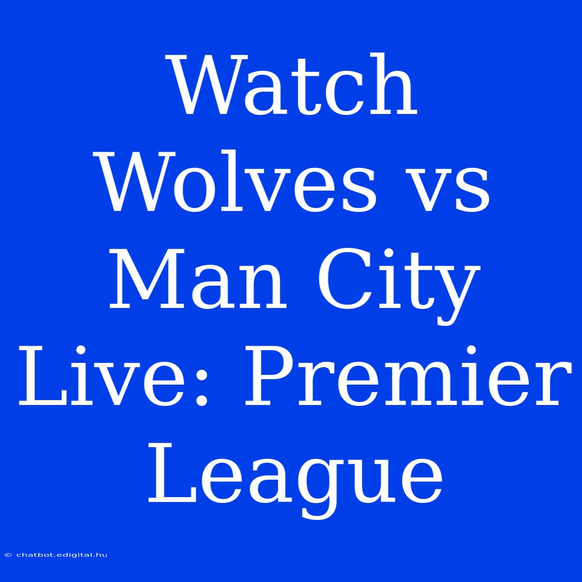 Watch Wolves Vs Man City Live: Premier League