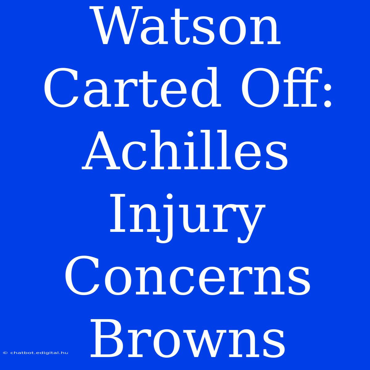 Watson Carted Off: Achilles Injury Concerns Browns