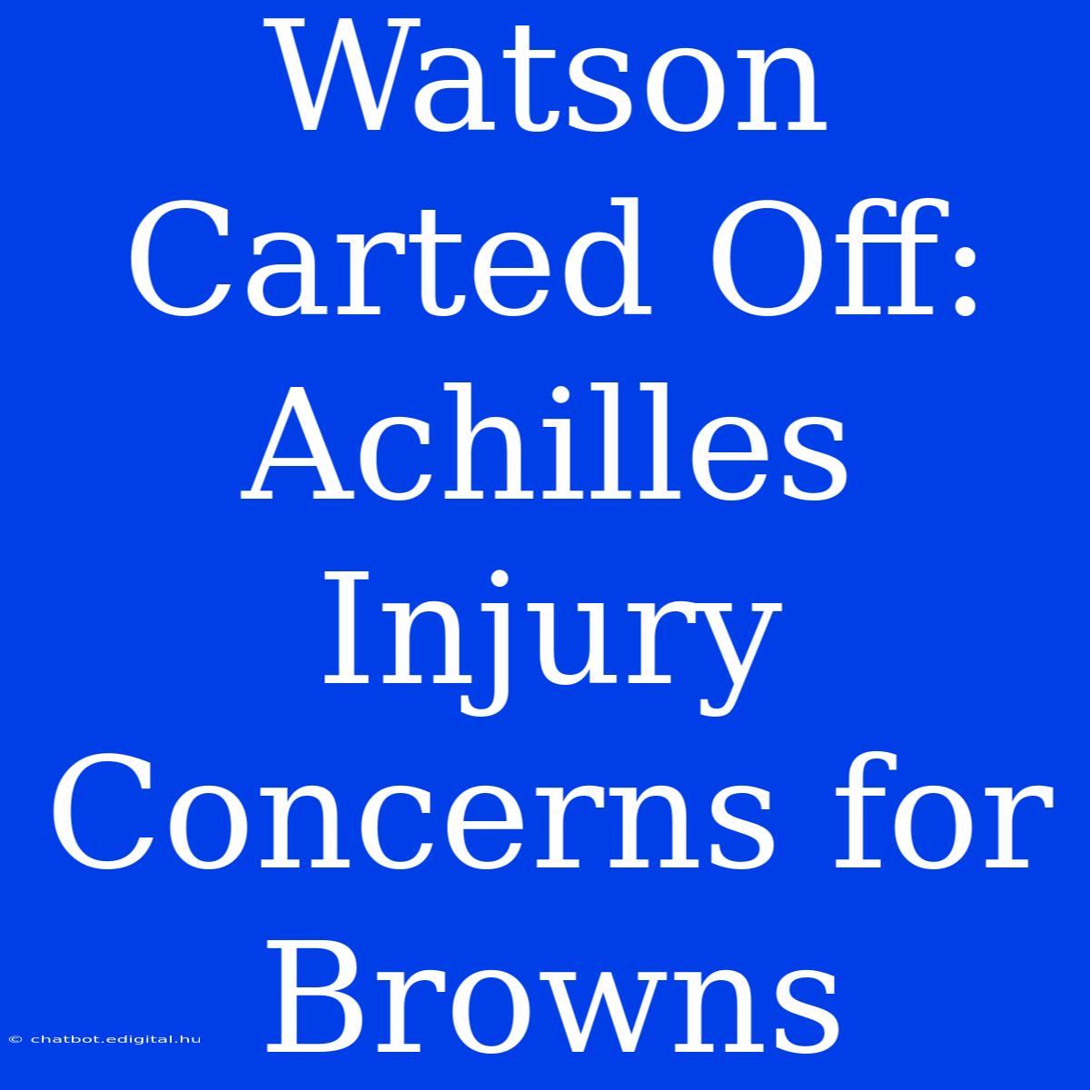 Watson Carted Off: Achilles Injury Concerns For Browns