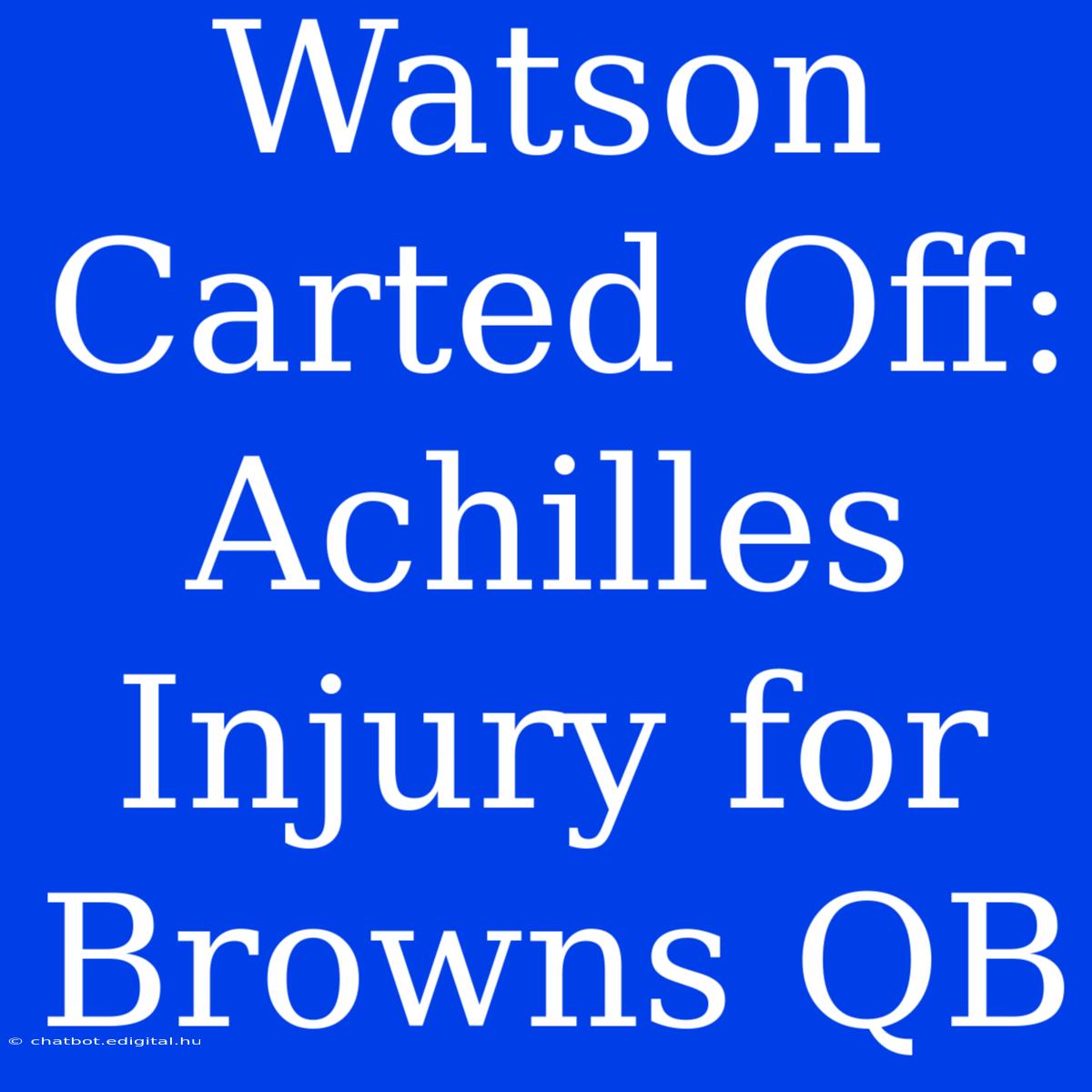 Watson Carted Off: Achilles Injury For Browns QB