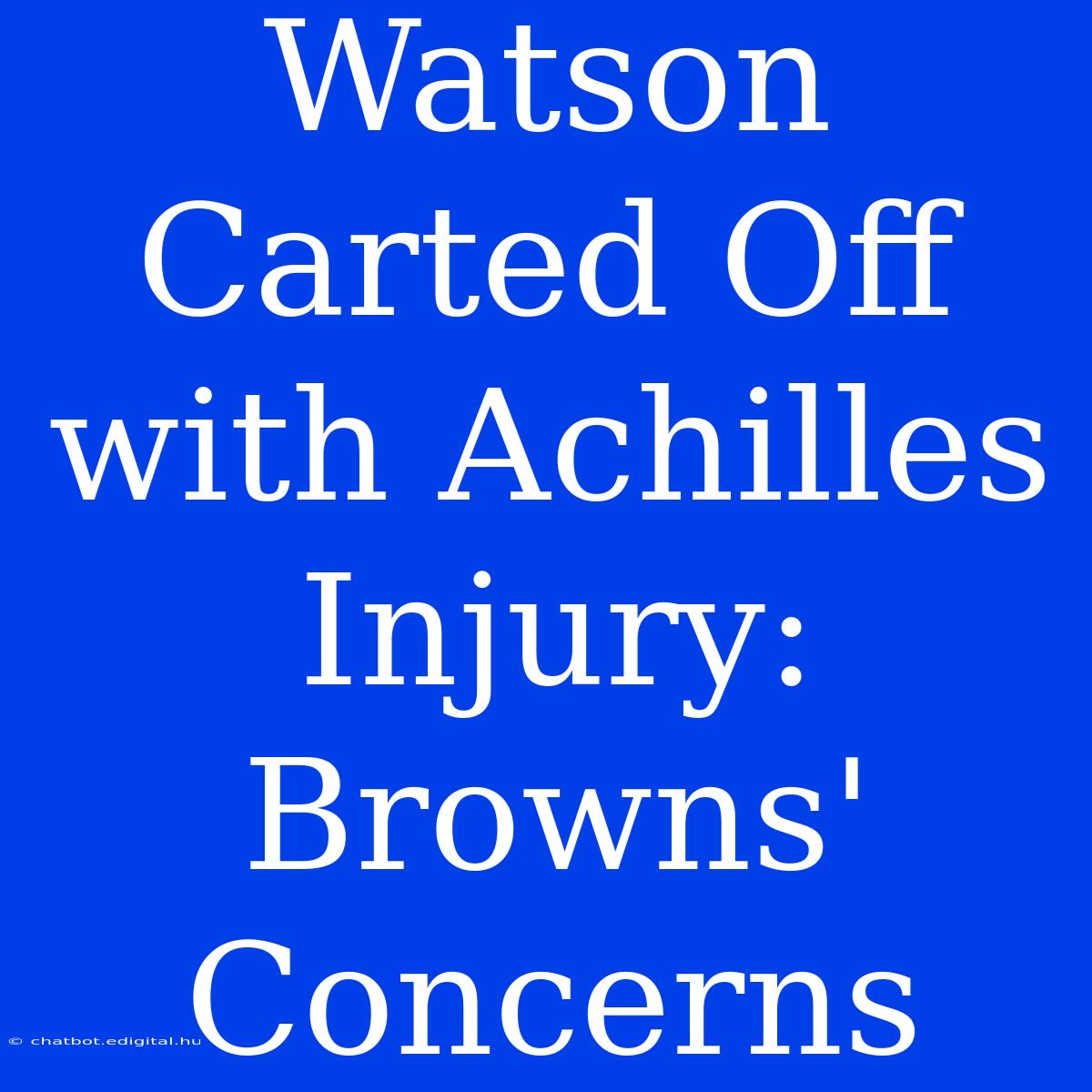 Watson Carted Off With Achilles Injury: Browns' Concerns