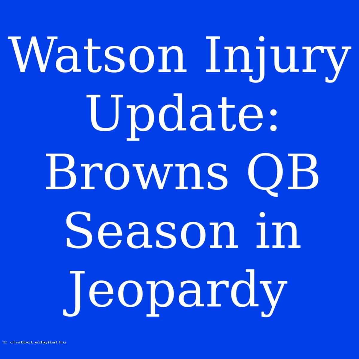 Watson Injury Update: Browns QB Season In Jeopardy