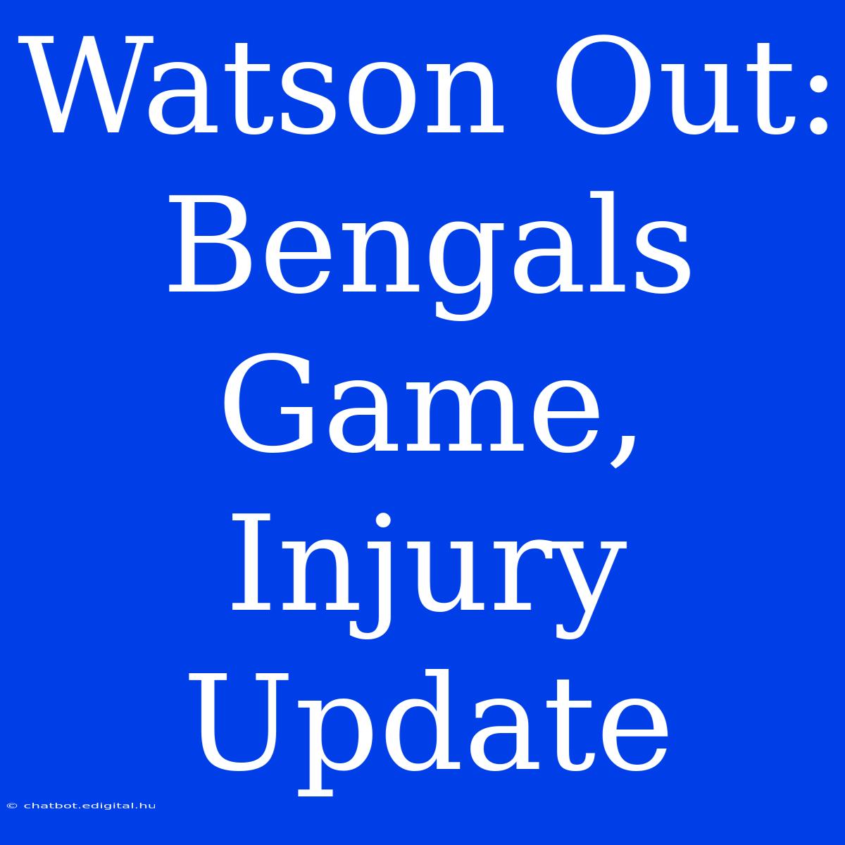 Watson Out: Bengals Game, Injury Update