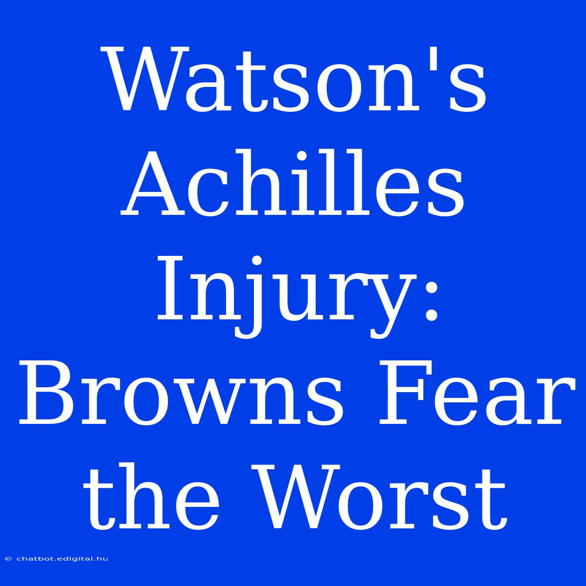 Watson's Achilles Injury: Browns Fear The Worst