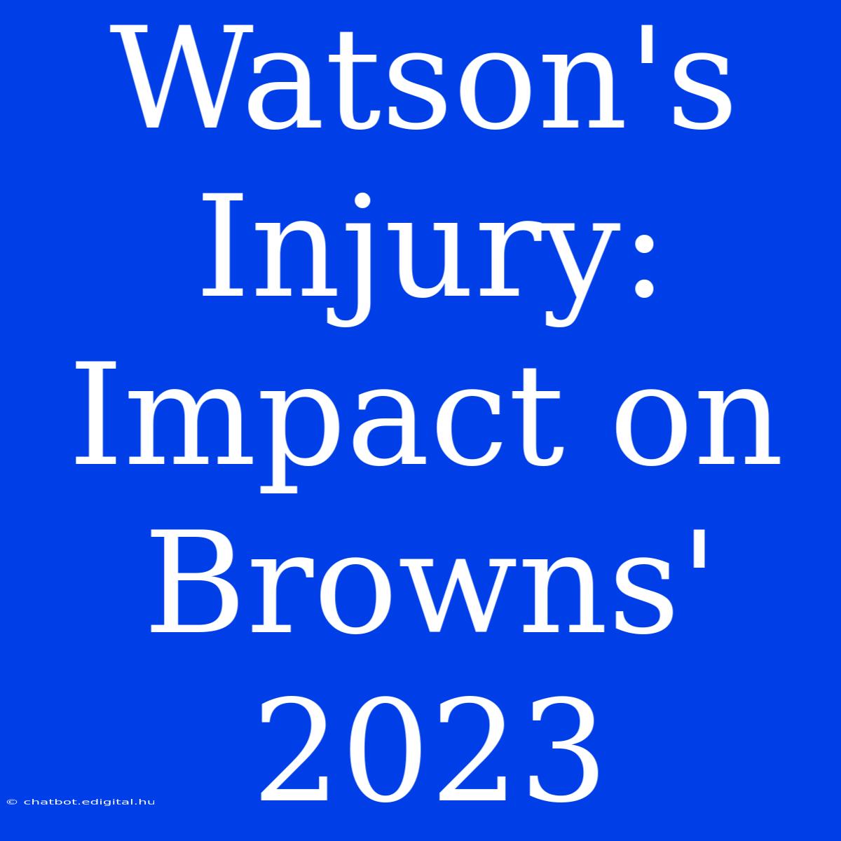 Watson's Injury: Impact On Browns' 2023