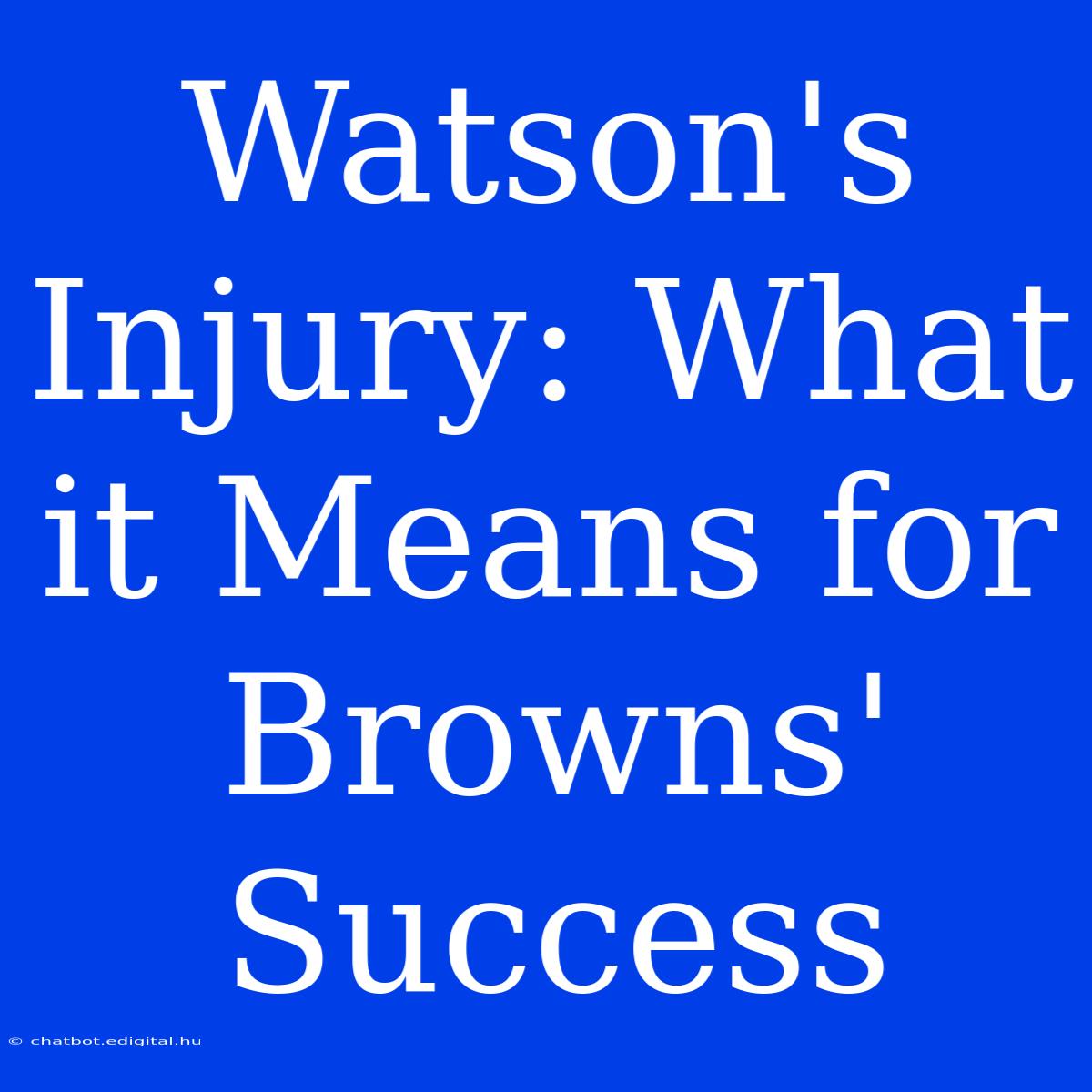 Watson's Injury: What It Means For Browns' Success 