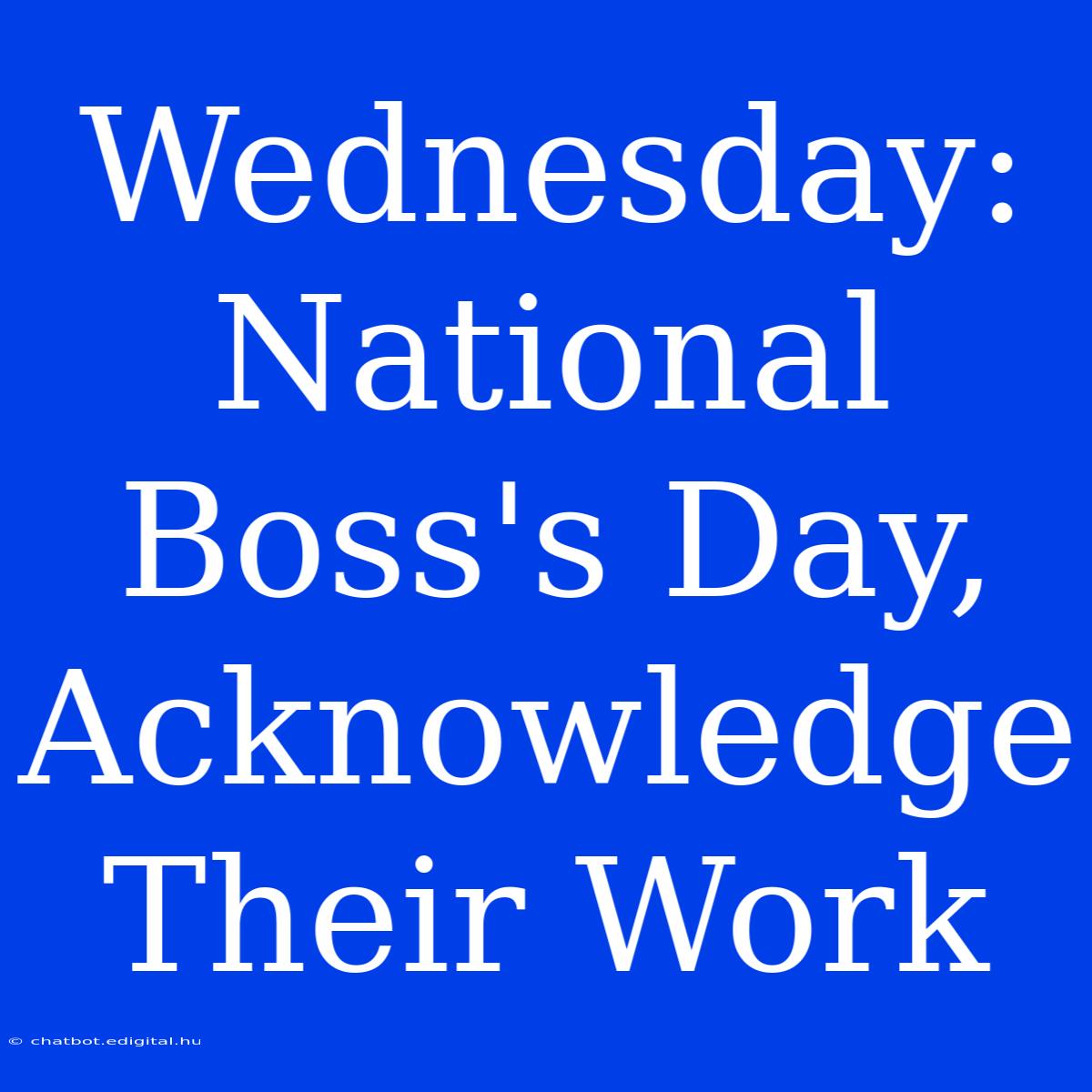 Wednesday: National Boss's Day, Acknowledge Their Work