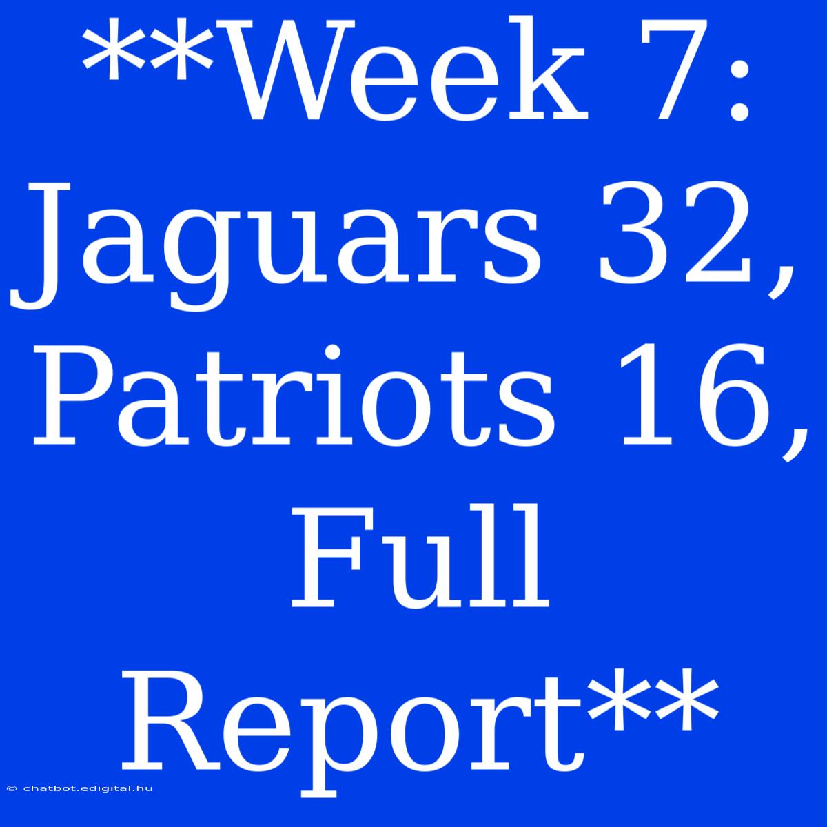 **Week 7: Jaguars 32, Patriots 16, Full Report**