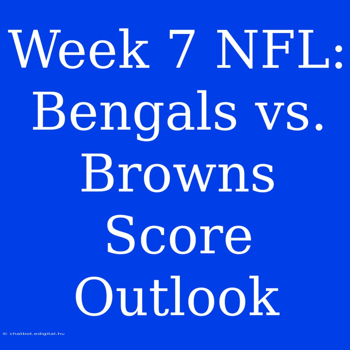 Week 7 NFL: Bengals Vs. Browns Score Outlook