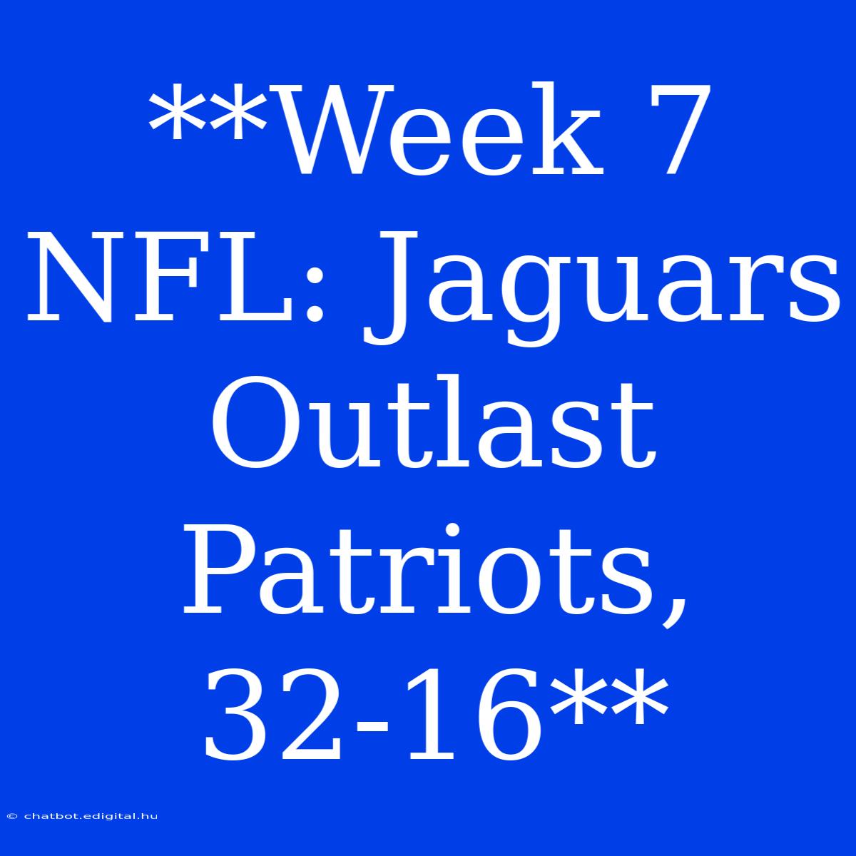 **Week 7 NFL: Jaguars Outlast Patriots, 32-16**