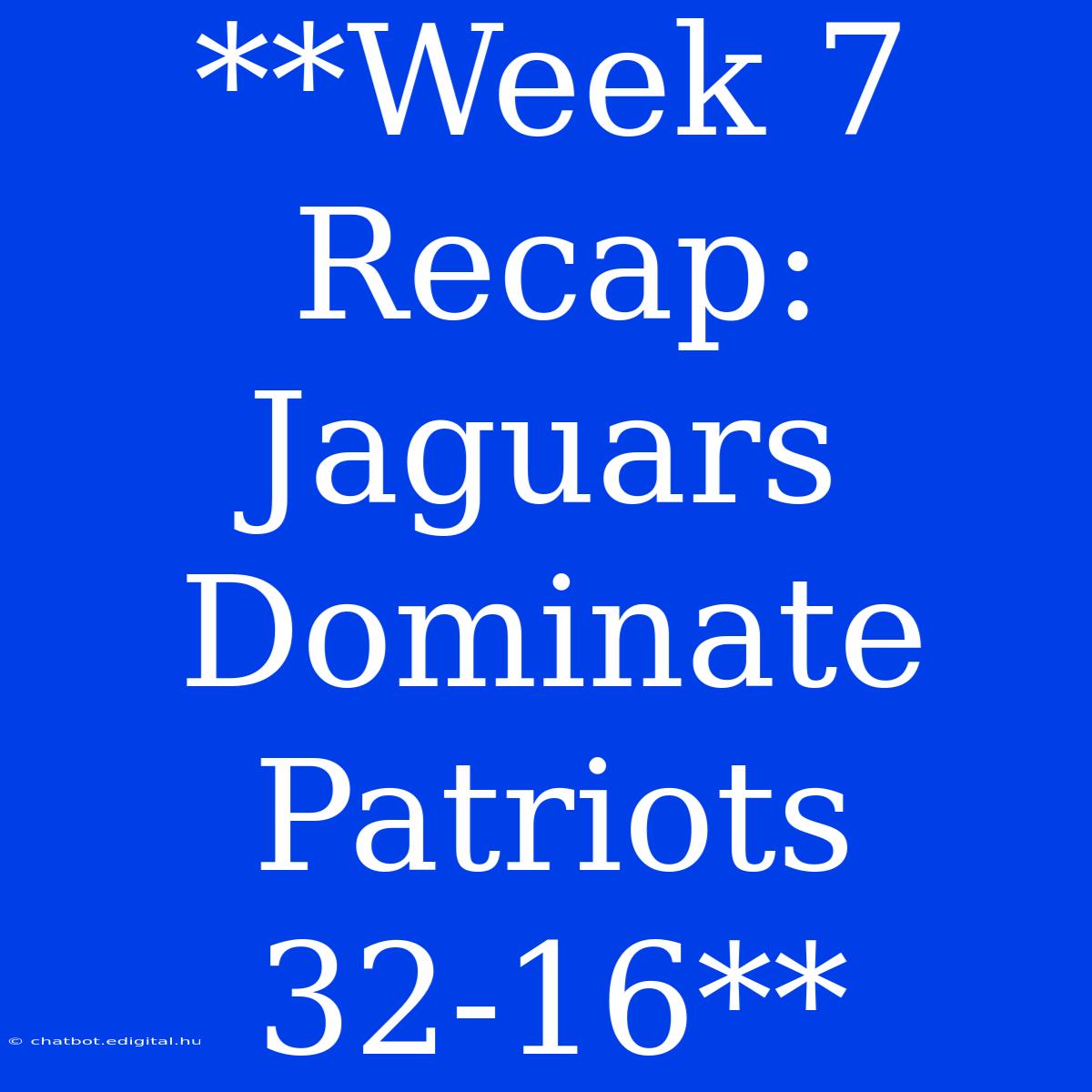 **Week 7 Recap: Jaguars Dominate Patriots 32-16**