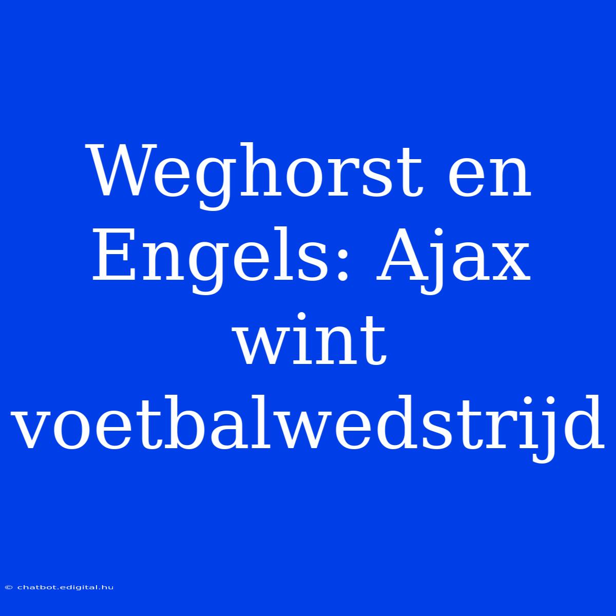 Weghorst En Engels: Ajax Wint Voetbalwedstrijd