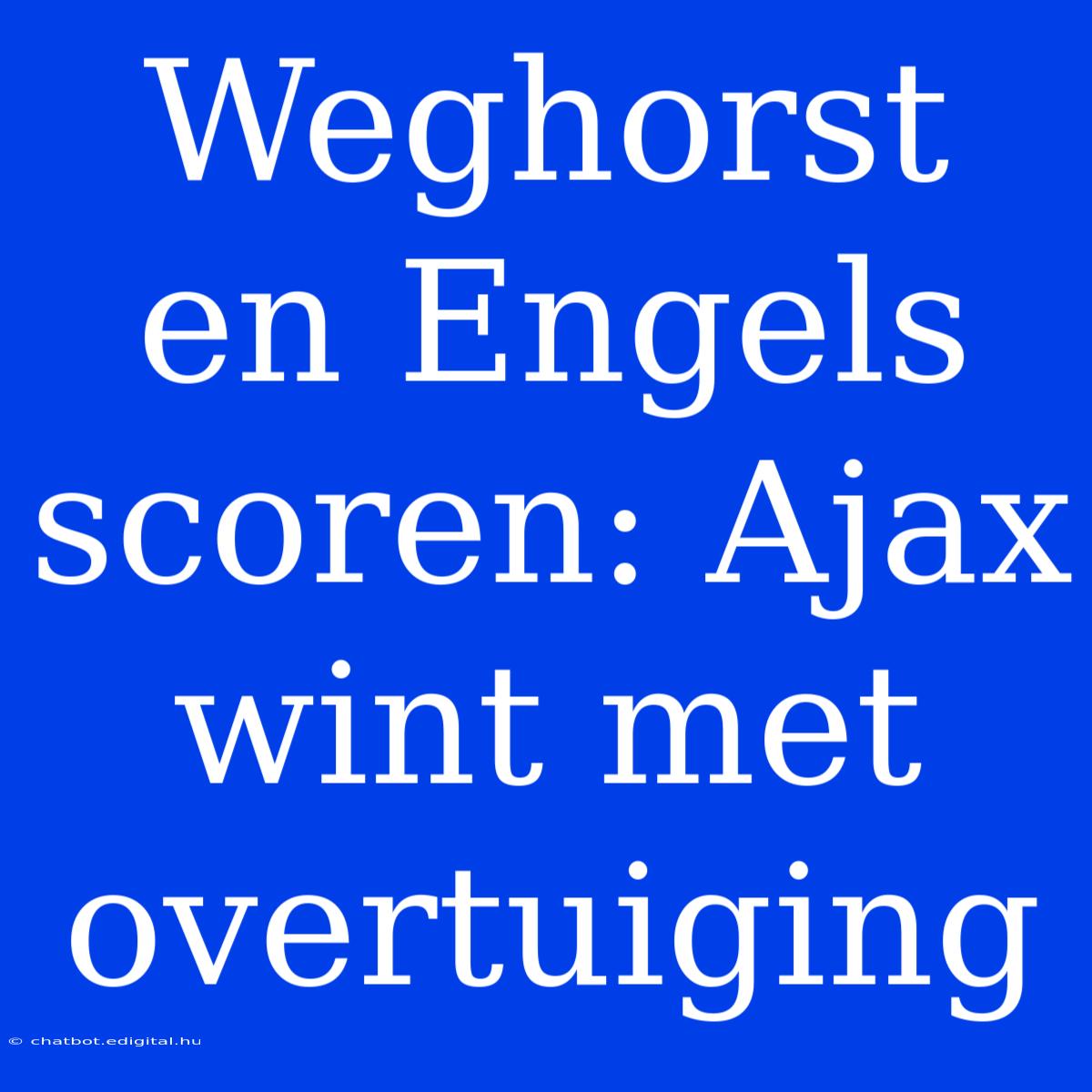 Weghorst En Engels Scoren: Ajax Wint Met Overtuiging