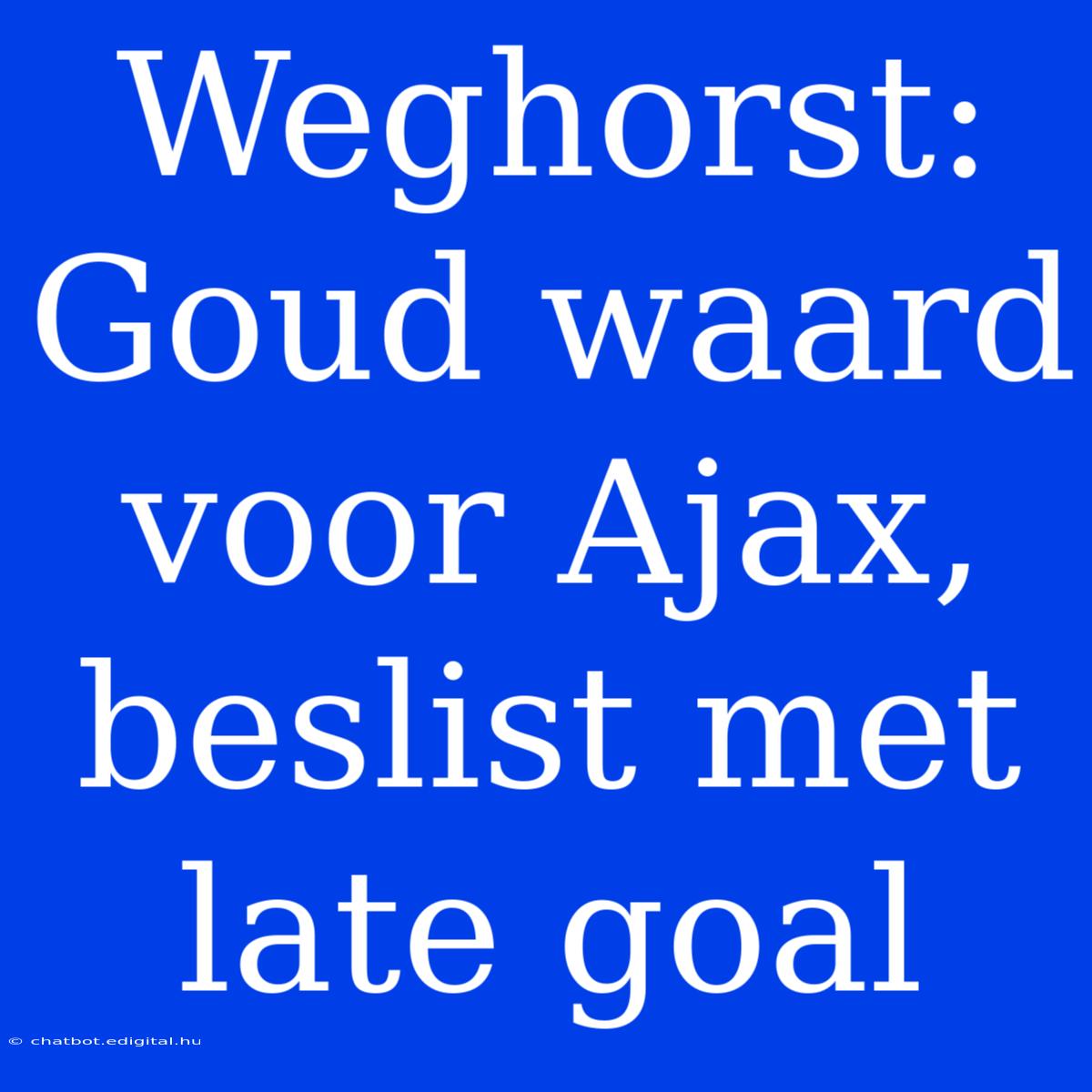 Weghorst: Goud Waard Voor Ajax, Beslist Met Late Goal