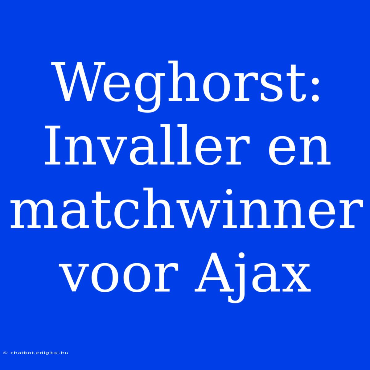 Weghorst: Invaller En Matchwinner Voor Ajax