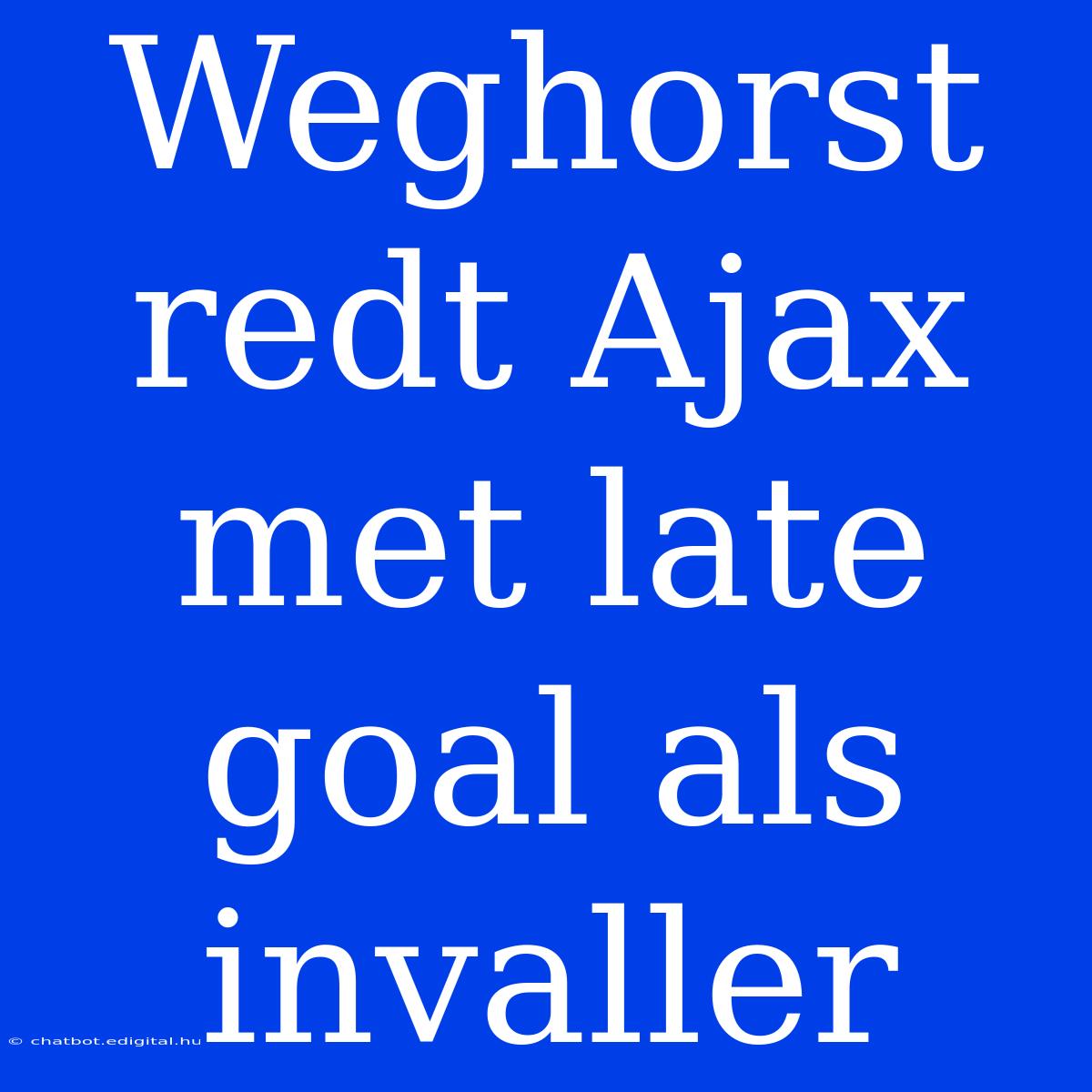 Weghorst Redt Ajax Met Late Goal Als Invaller