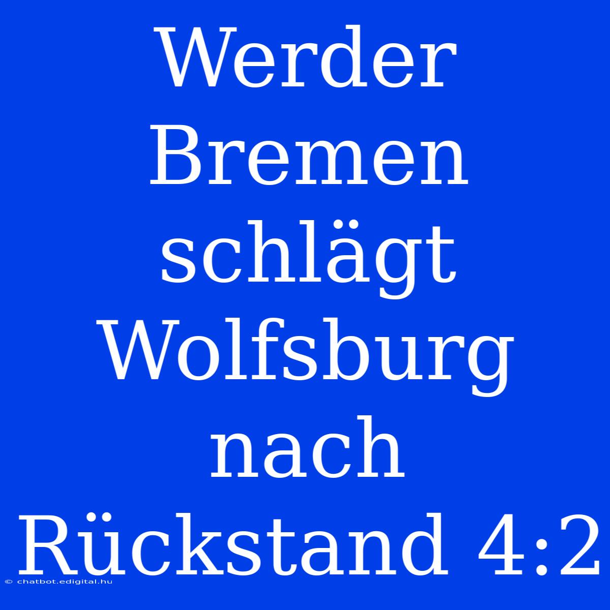 Werder Bremen Schlägt Wolfsburg Nach Rückstand 4:2