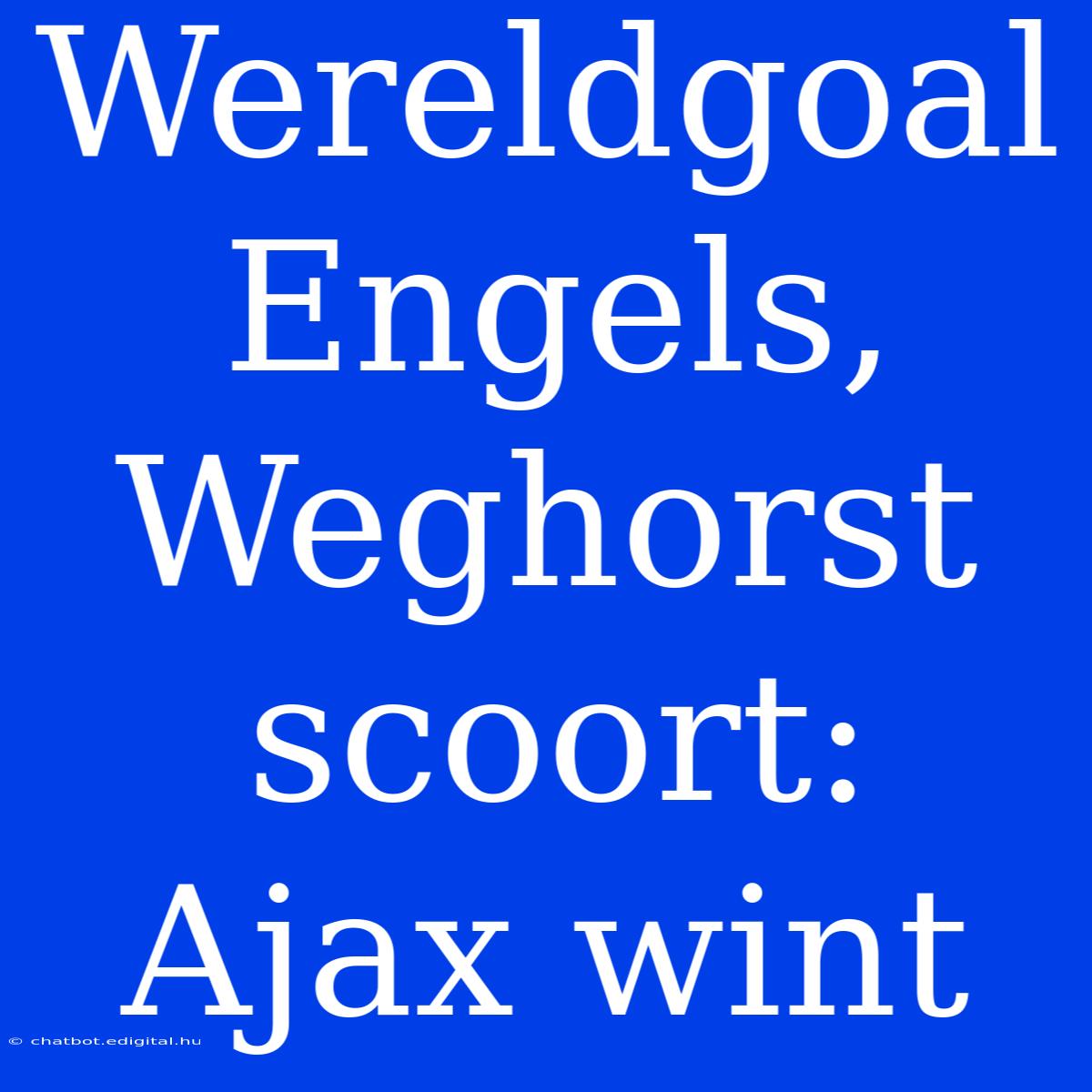 Wereldgoal Engels, Weghorst Scoort: Ajax Wint