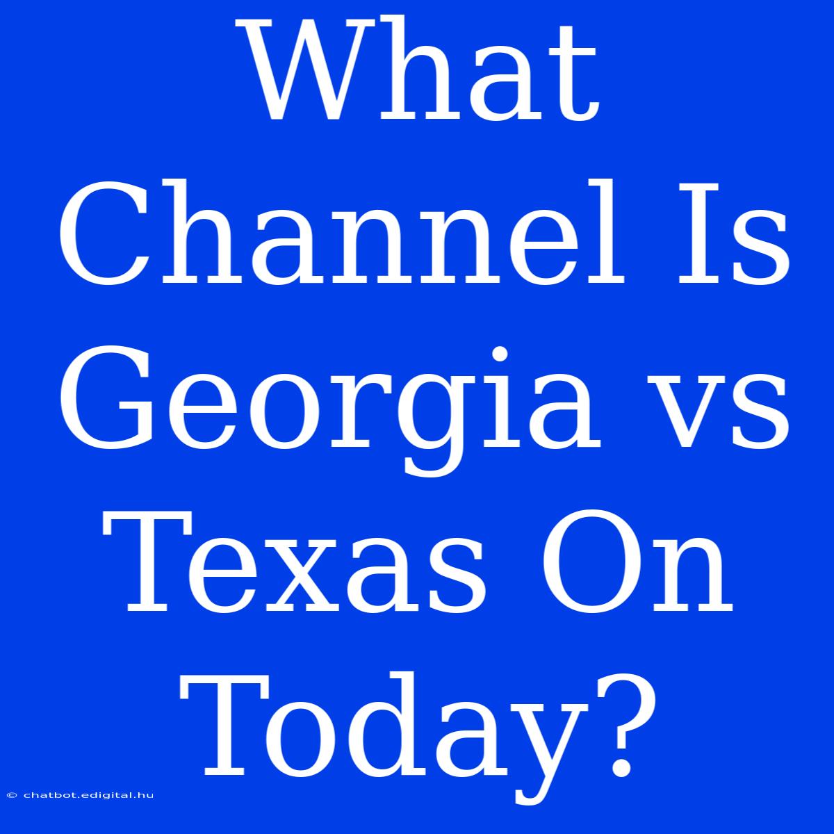 What Channel Is Georgia Vs Texas On Today?