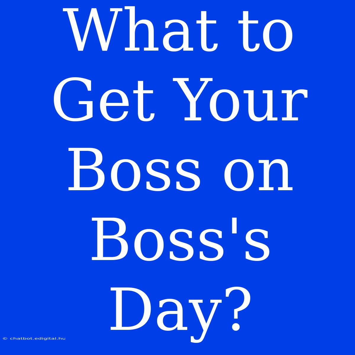 What To Get Your Boss On Boss's Day? 