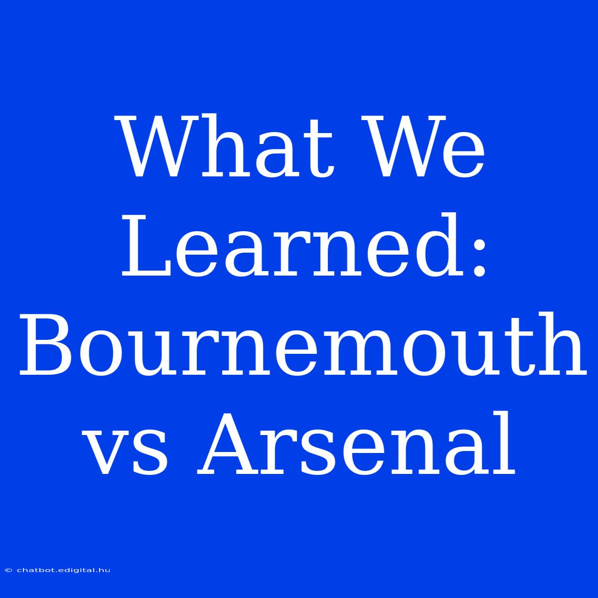 What We Learned: Bournemouth Vs Arsenal