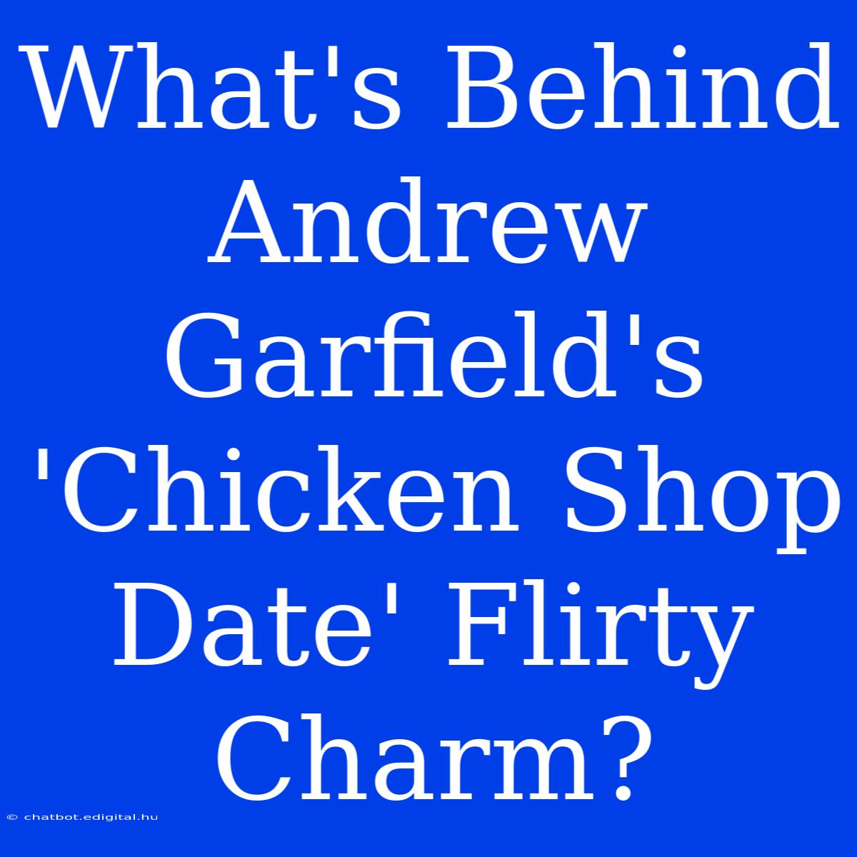 What's Behind Andrew Garfield's 'Chicken Shop Date' Flirty Charm?