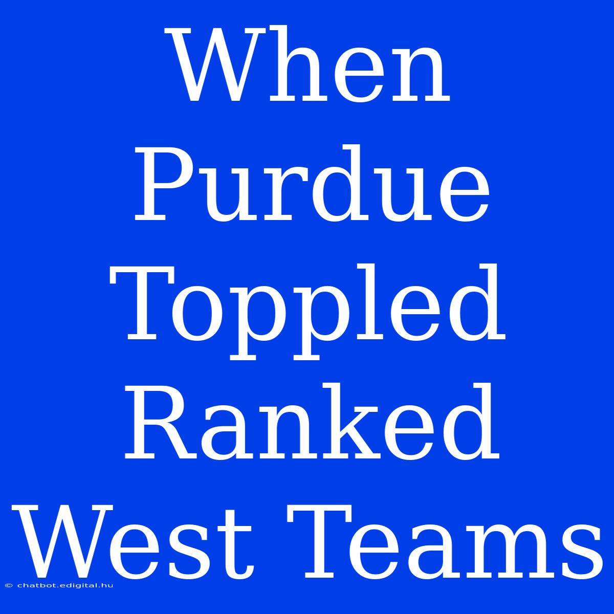 When Purdue Toppled Ranked West Teams