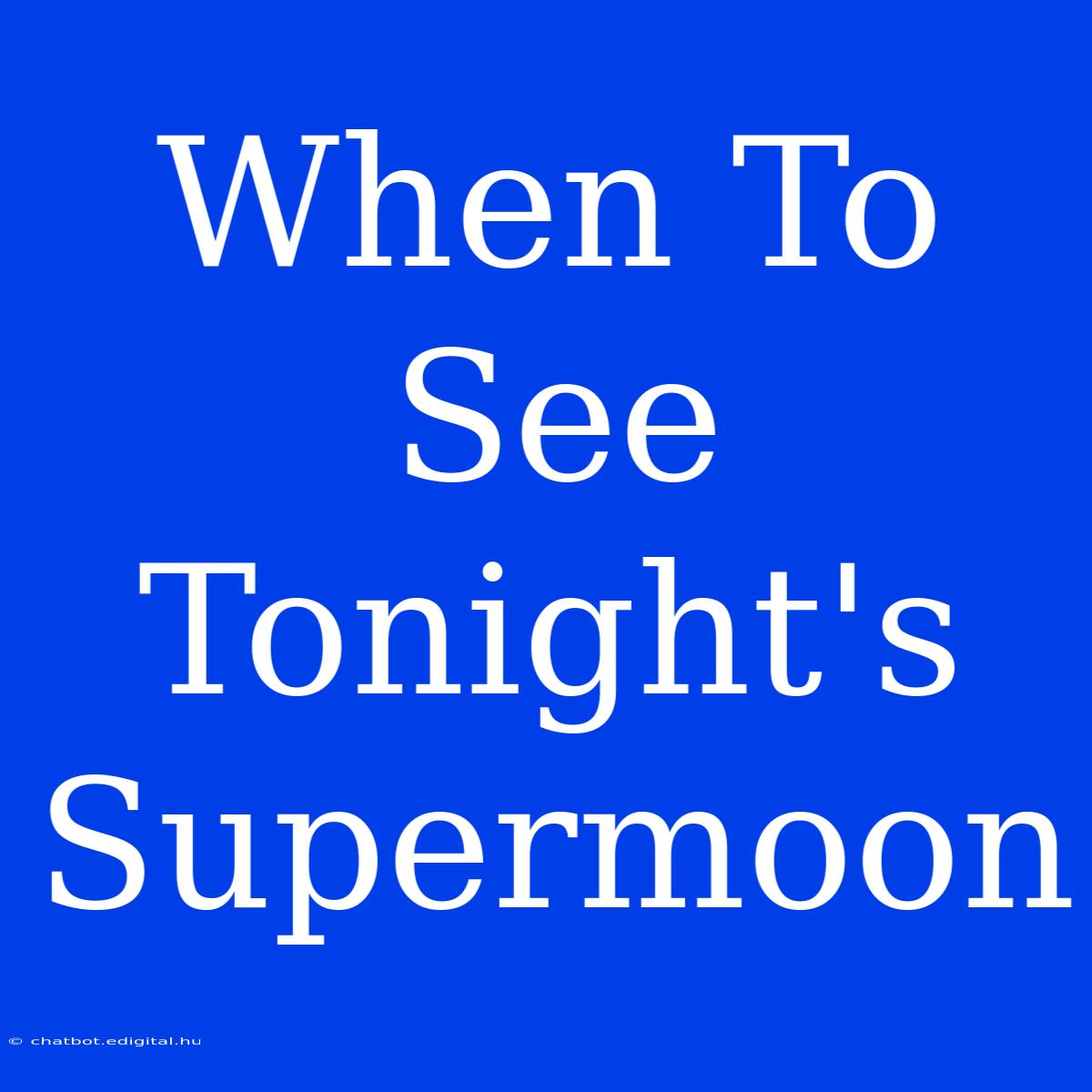 When To See Tonight's Supermoon