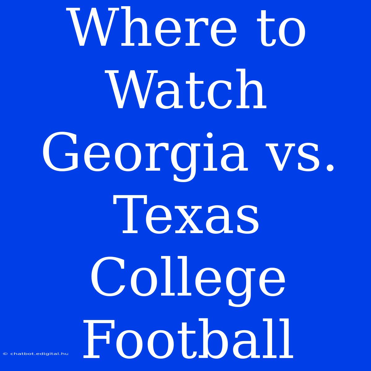 Where To Watch Georgia Vs. Texas College Football