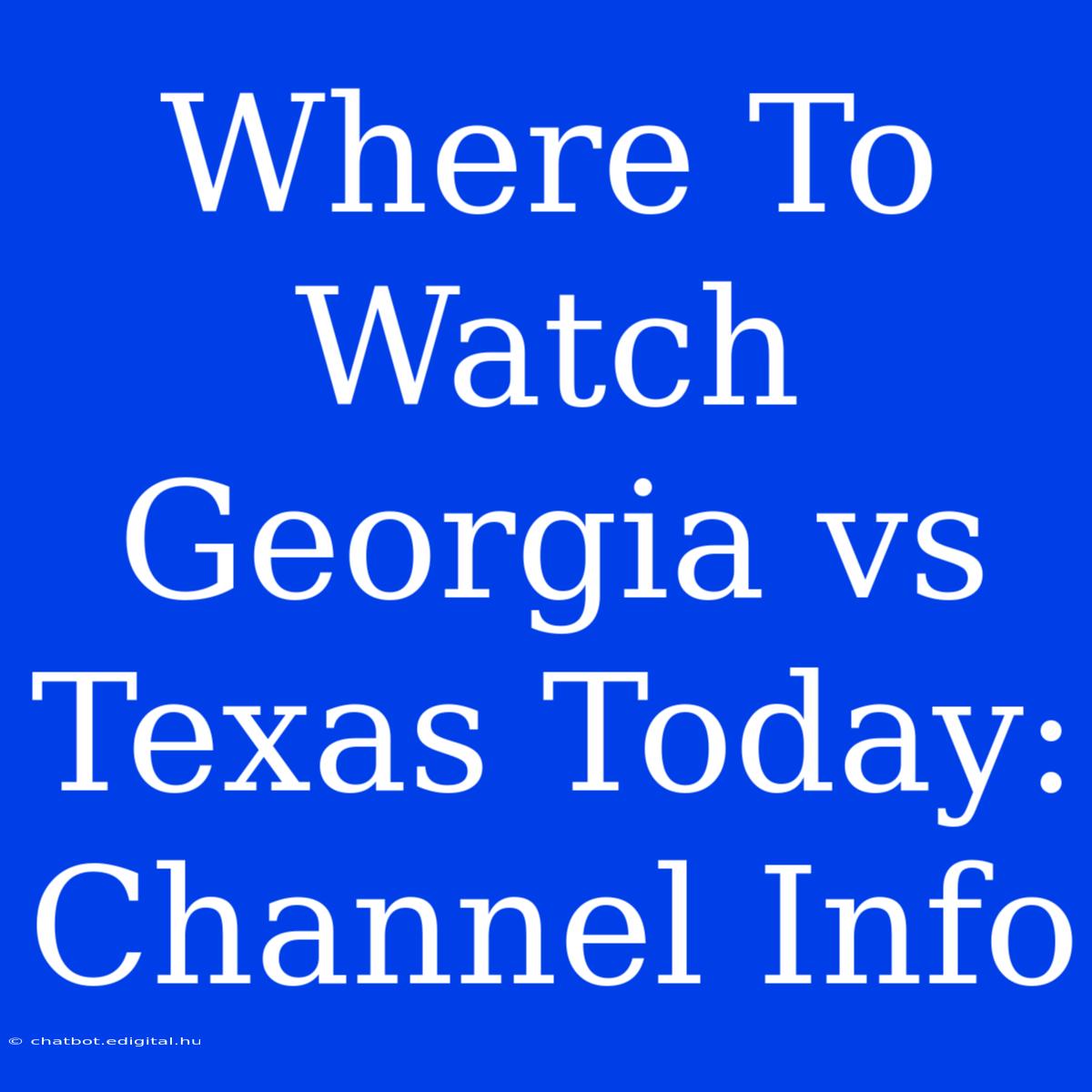 Where To Watch Georgia Vs Texas Today: Channel Info