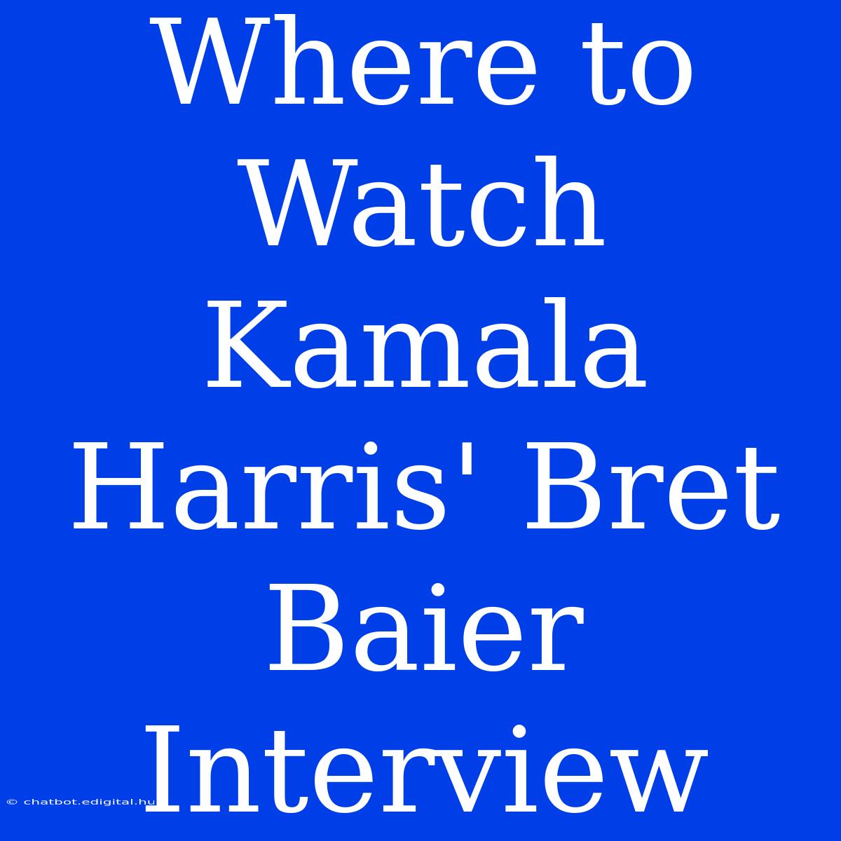 Where To Watch Kamala Harris' Bret Baier Interview