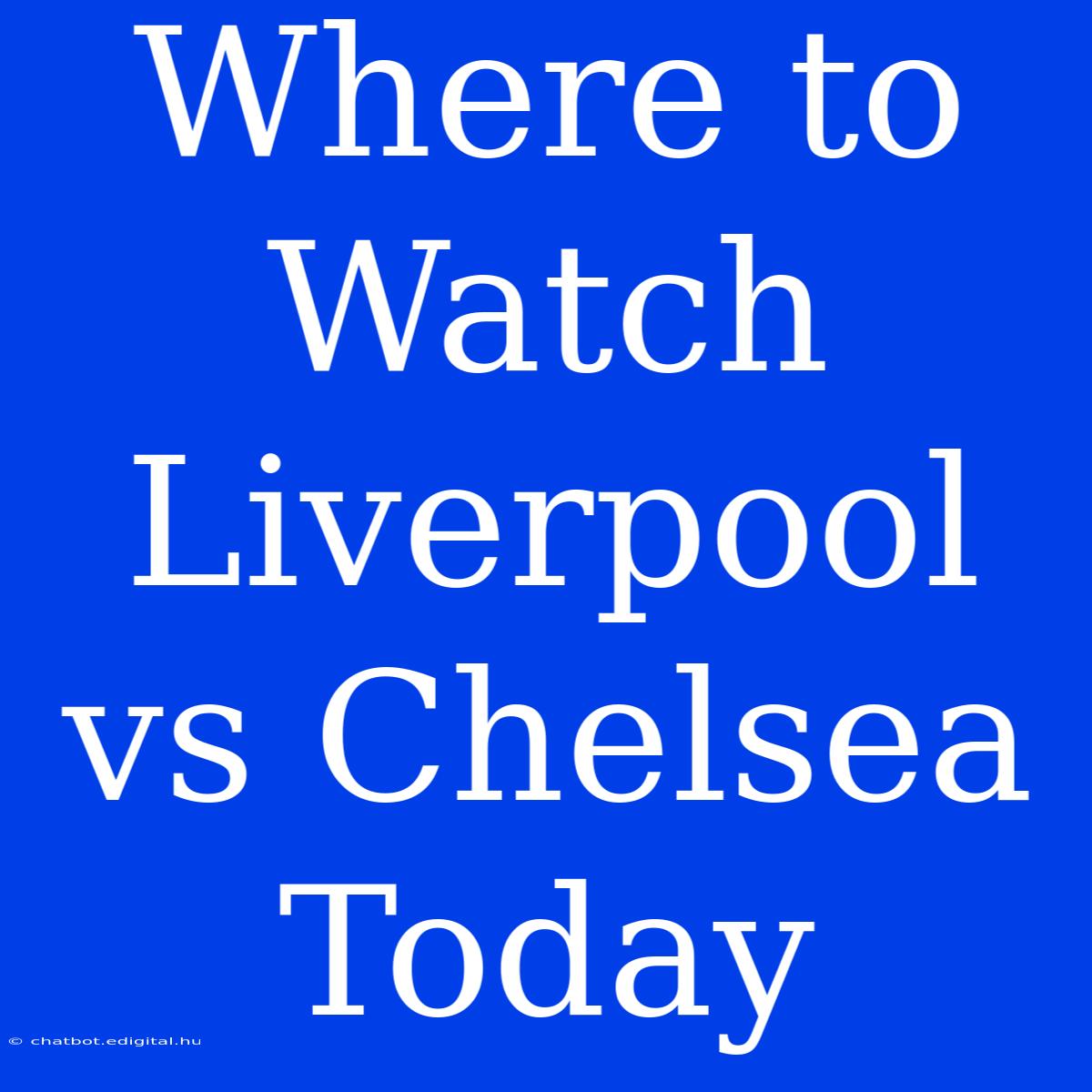 Where To Watch Liverpool Vs Chelsea Today