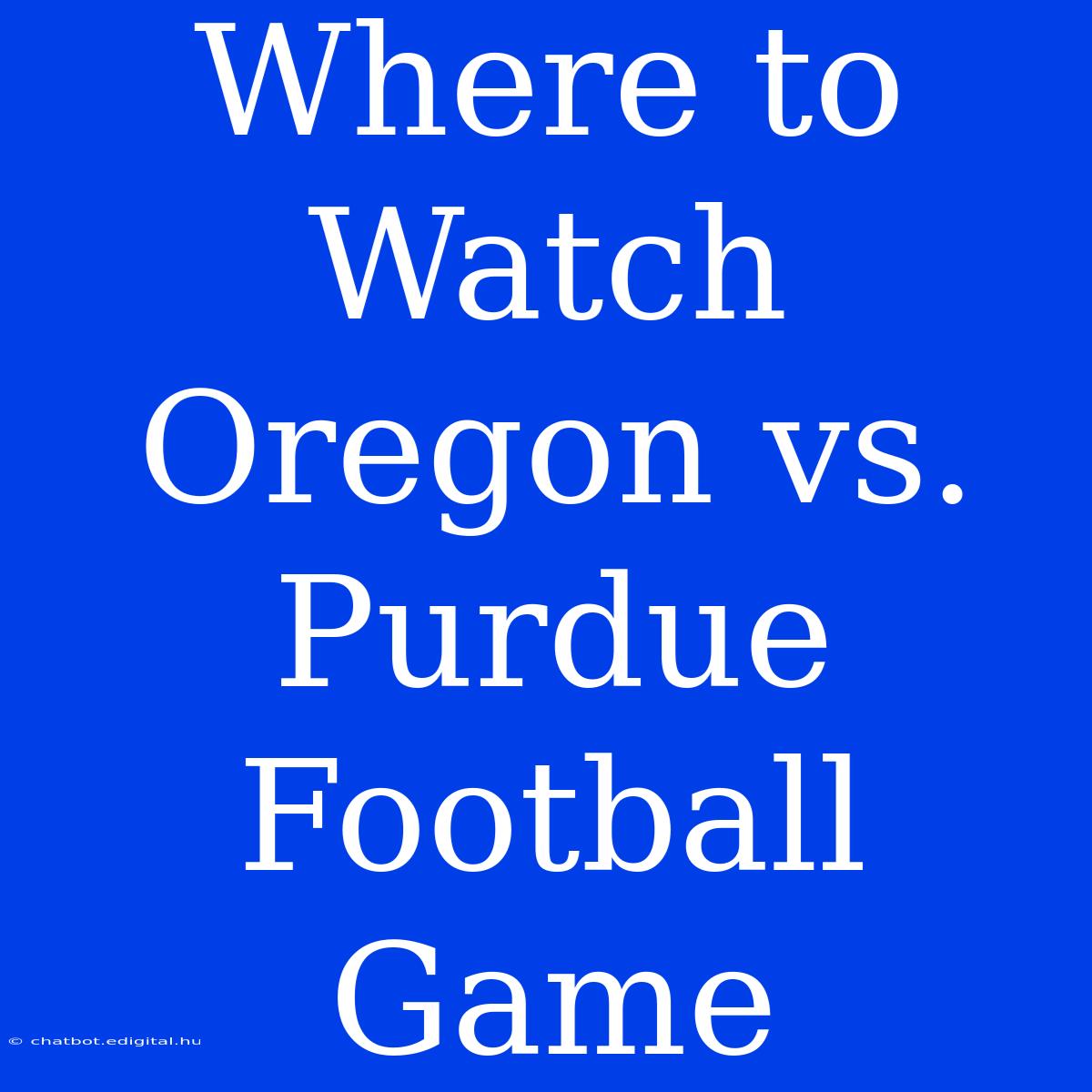 Where To Watch Oregon Vs. Purdue Football Game