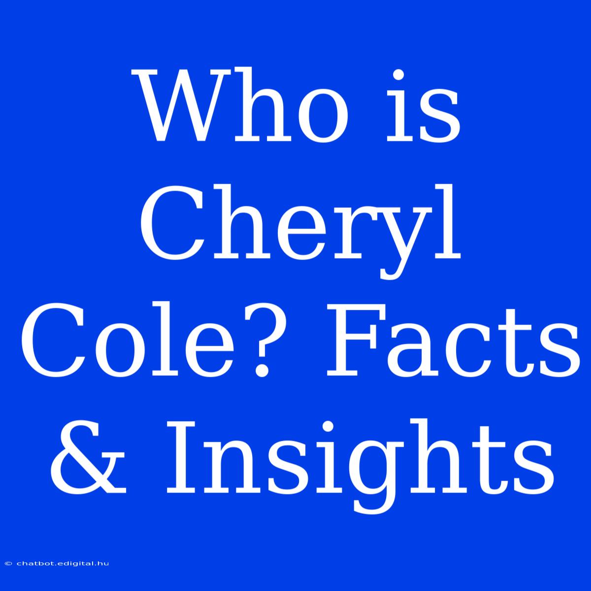 Who Is Cheryl Cole? Facts & Insights