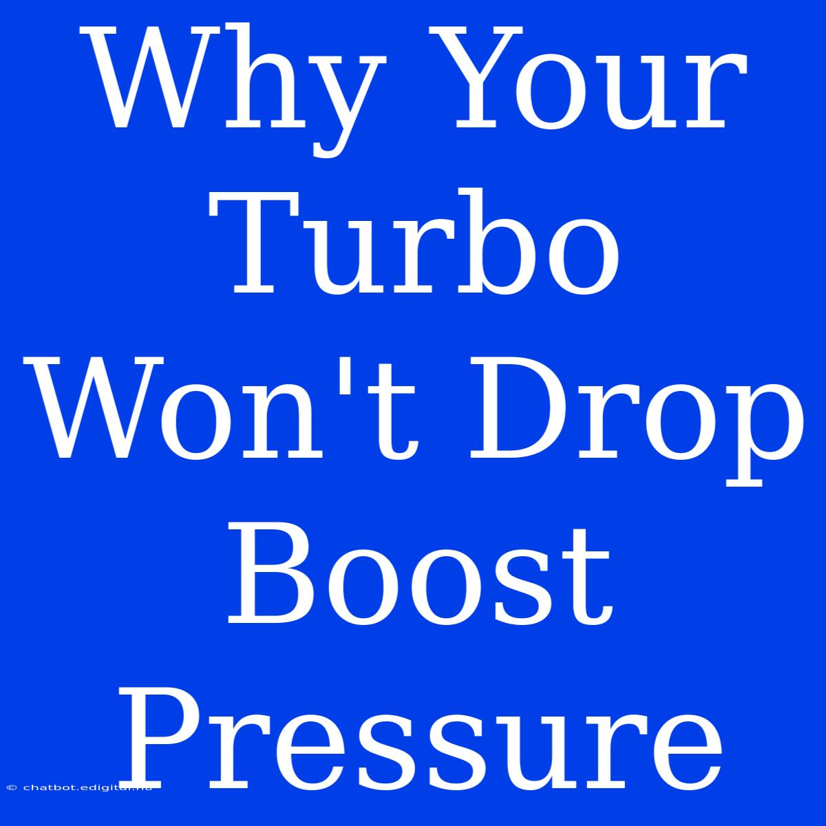 Why Your Turbo Won't Drop Boost Pressure