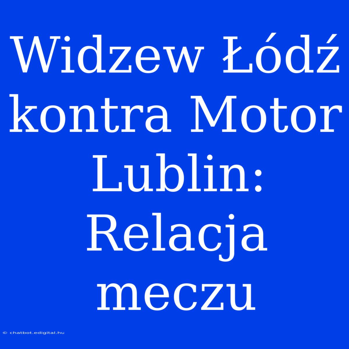 Widzew Łódź Kontra Motor Lublin: Relacja Meczu