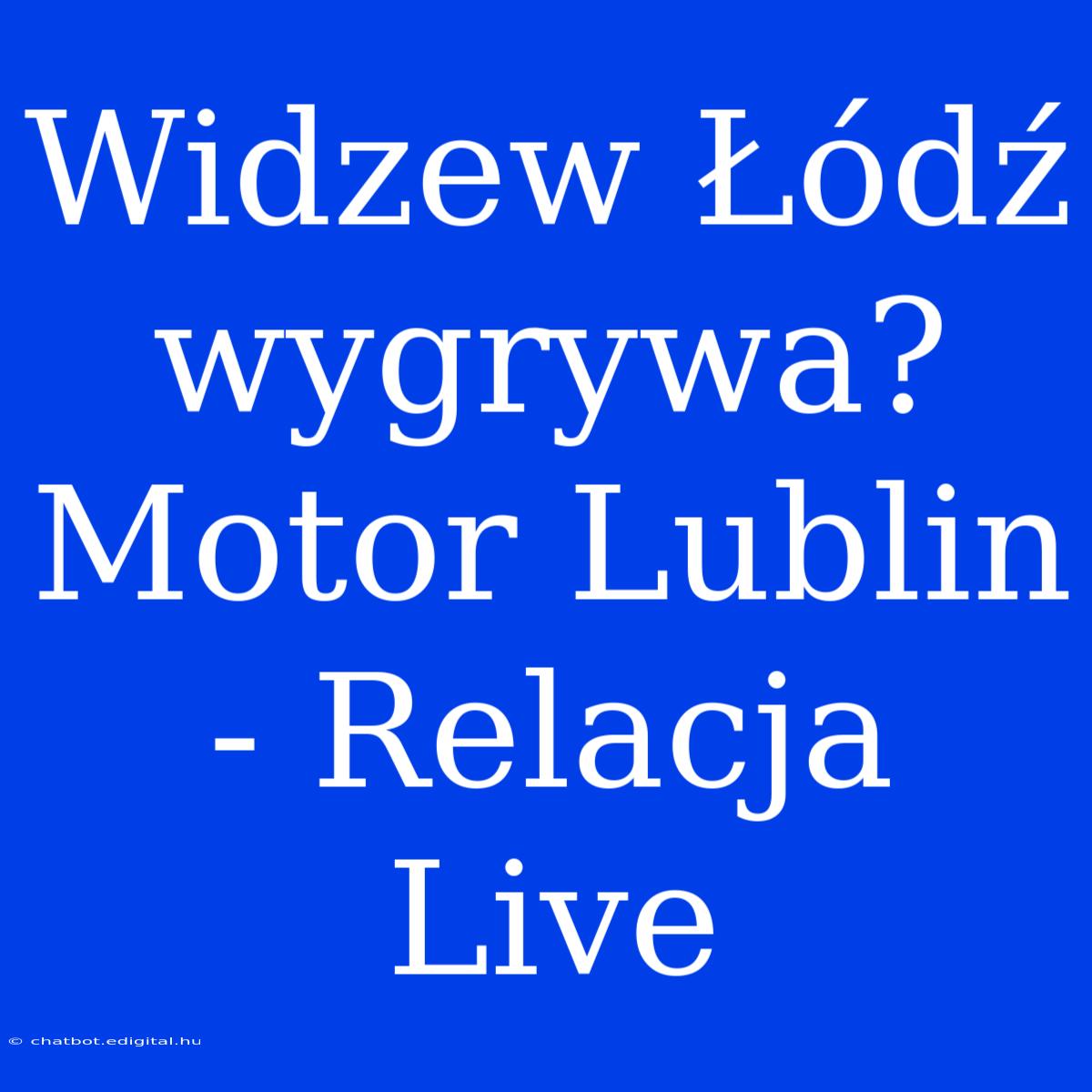 Widzew Łódź Wygrywa? Motor Lublin - Relacja Live