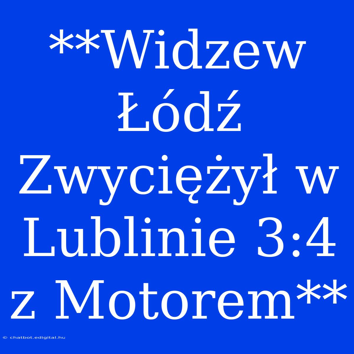 **Widzew Łódź Zwyciężył W Lublinie 3:4 Z Motorem**