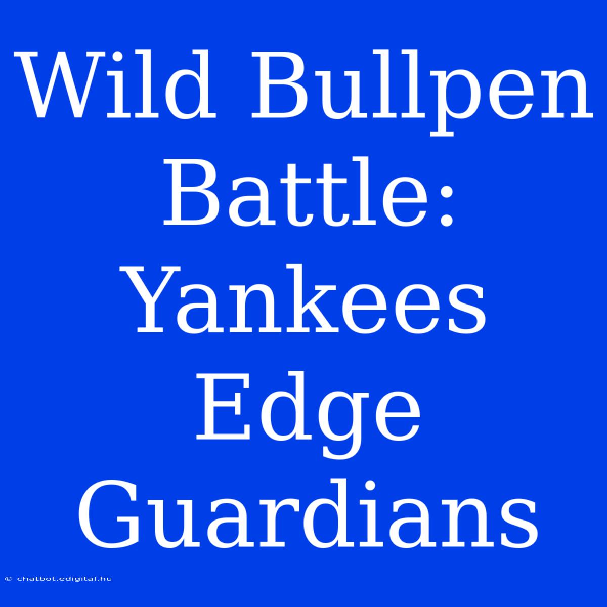 Wild Bullpen Battle: Yankees Edge Guardians