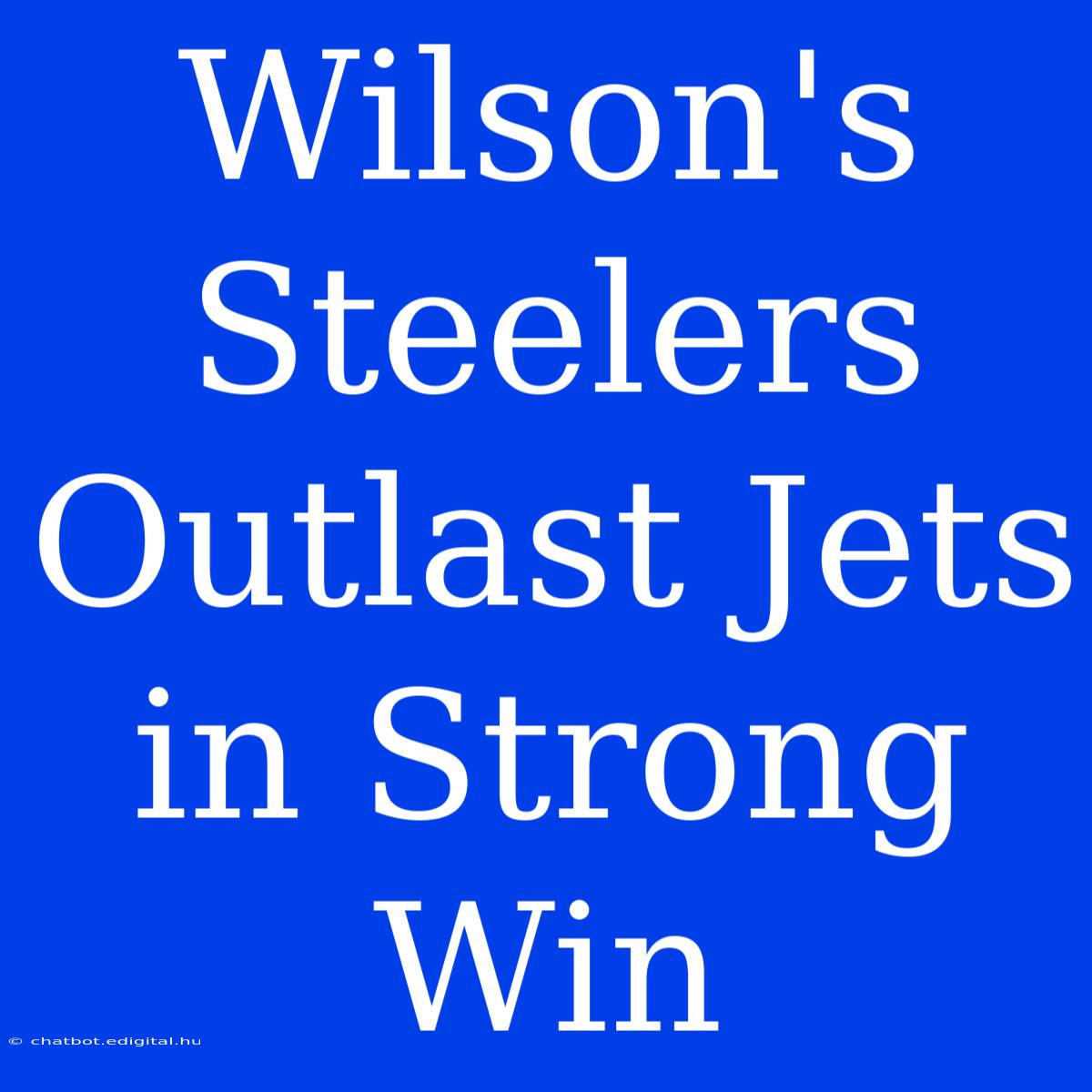 Wilson's Steelers Outlast Jets In Strong Win