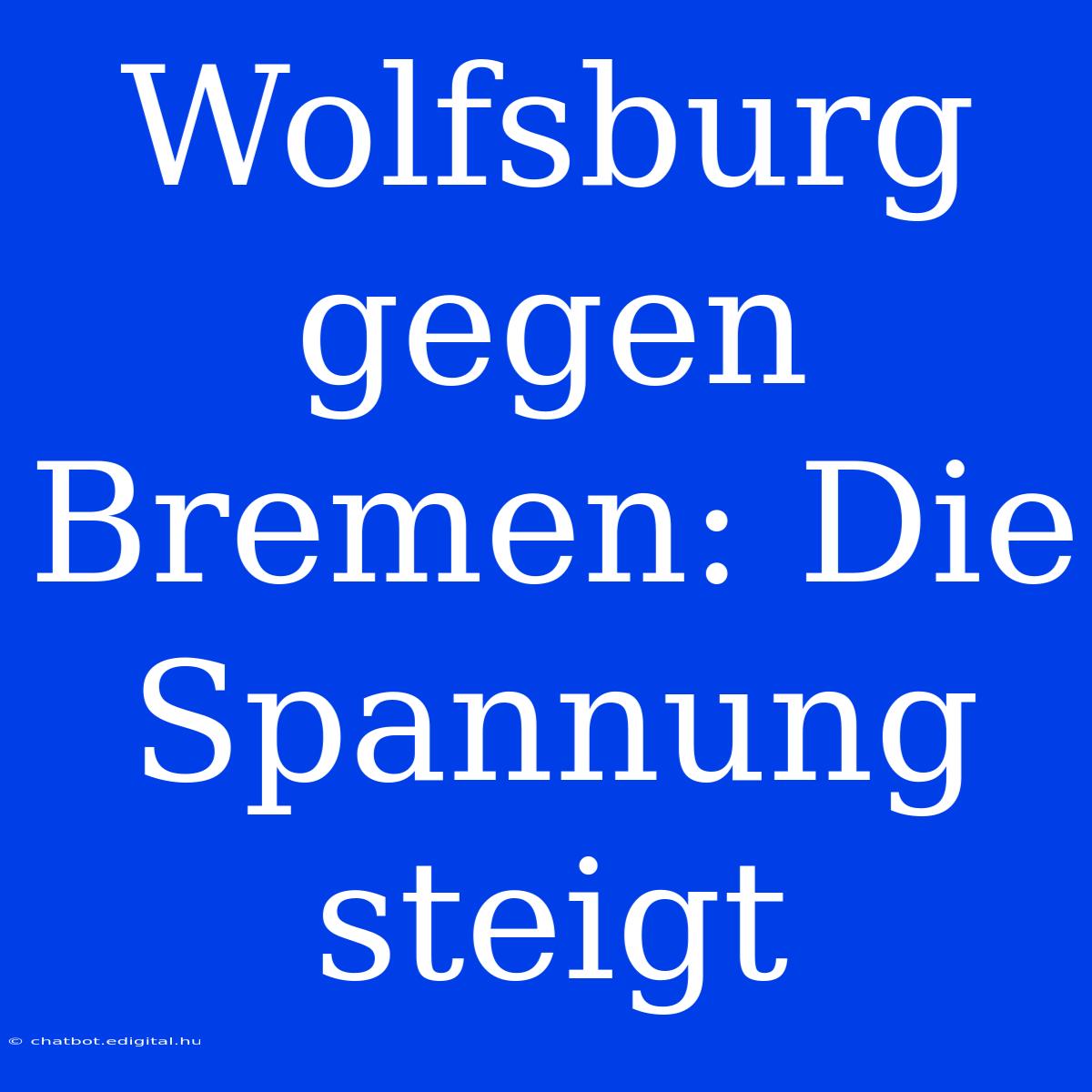 Wolfsburg Gegen Bremen: Die Spannung Steigt