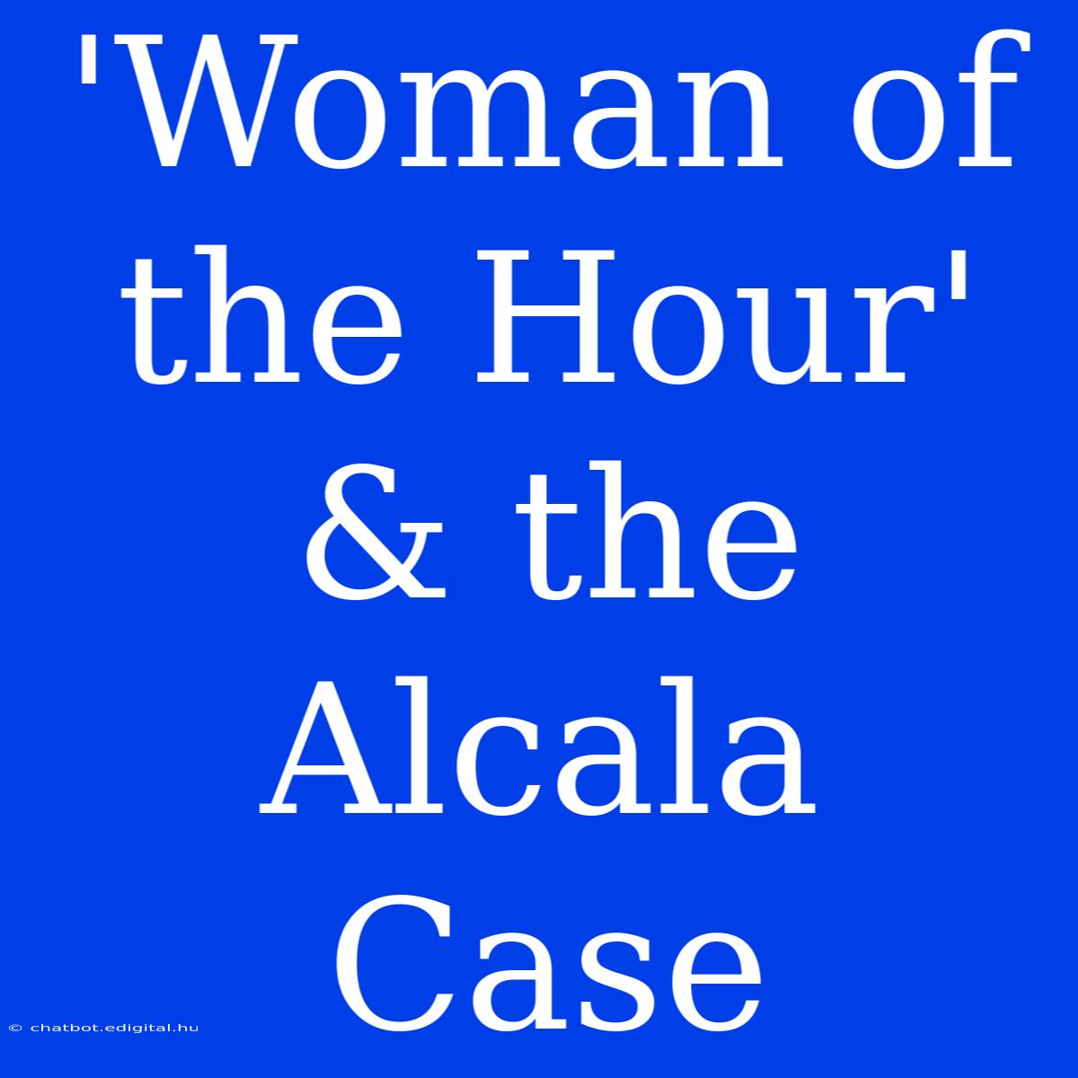 'Woman Of The Hour' & The Alcala Case