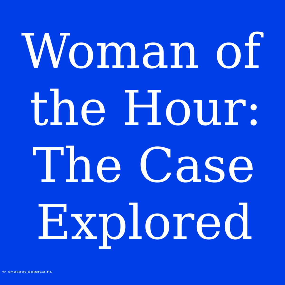 Woman Of The Hour: The Case Explored