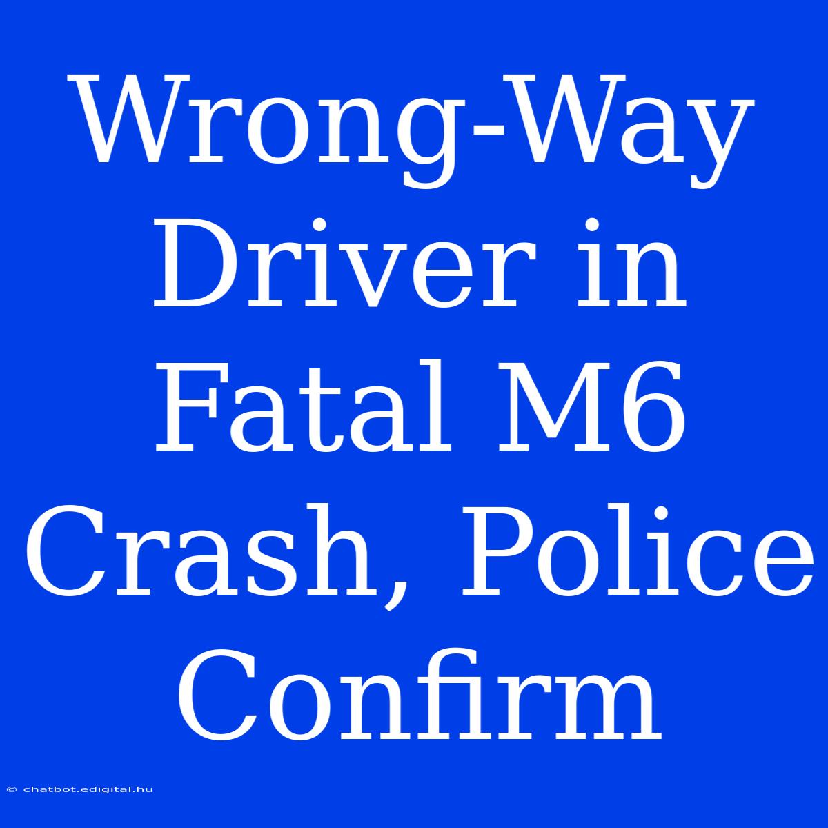 Wrong-Way Driver In Fatal M6 Crash, Police Confirm