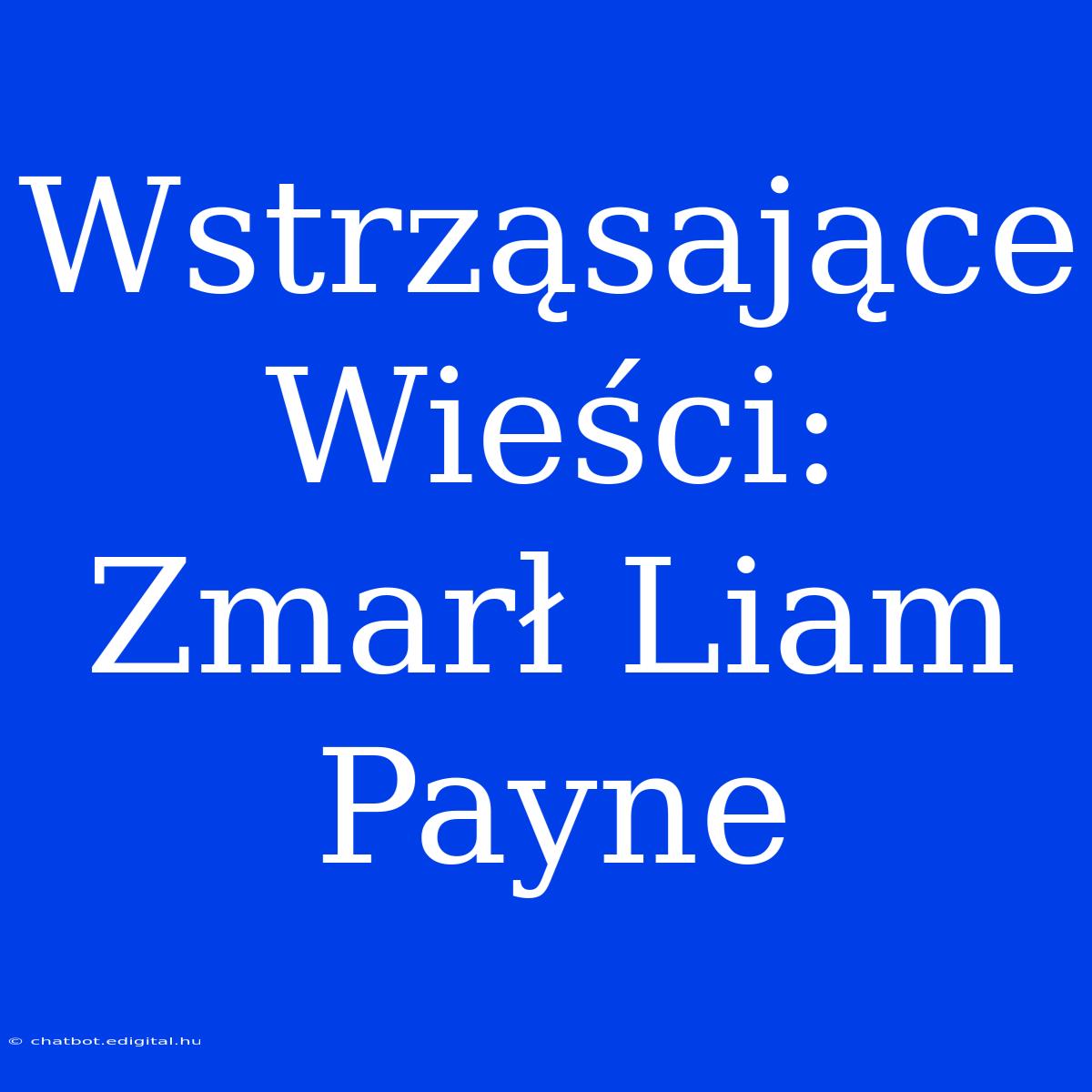 Wstrząsające Wieści: Zmarł Liam Payne