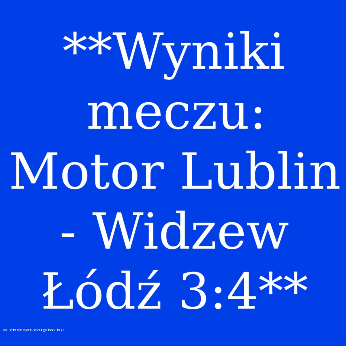 **Wyniki Meczu: Motor Lublin - Widzew Łódź 3:4**