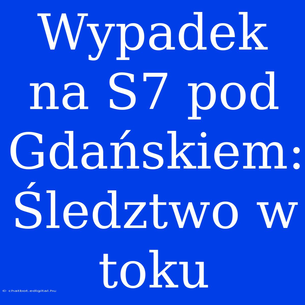 Wypadek Na S7 Pod Gdańskiem: Śledztwo W Toku