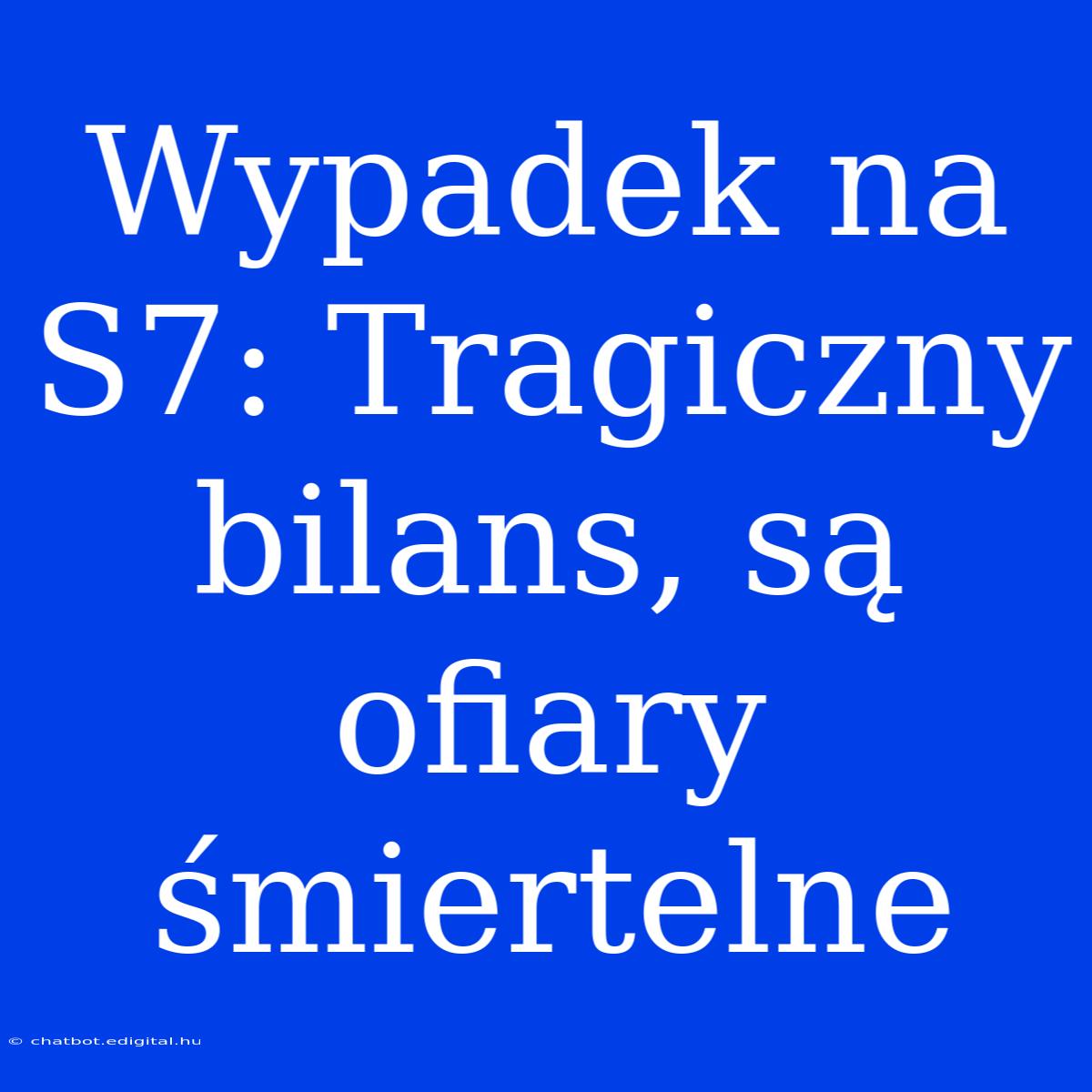 Wypadek Na S7: Tragiczny Bilans, Są Ofiary Śmiertelne