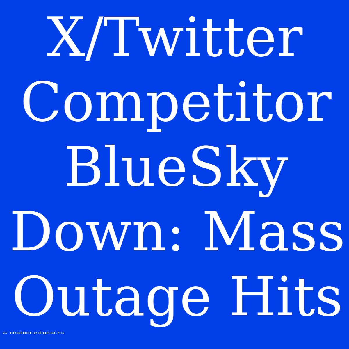 X/Twitter Competitor BlueSky Down: Mass Outage Hits 