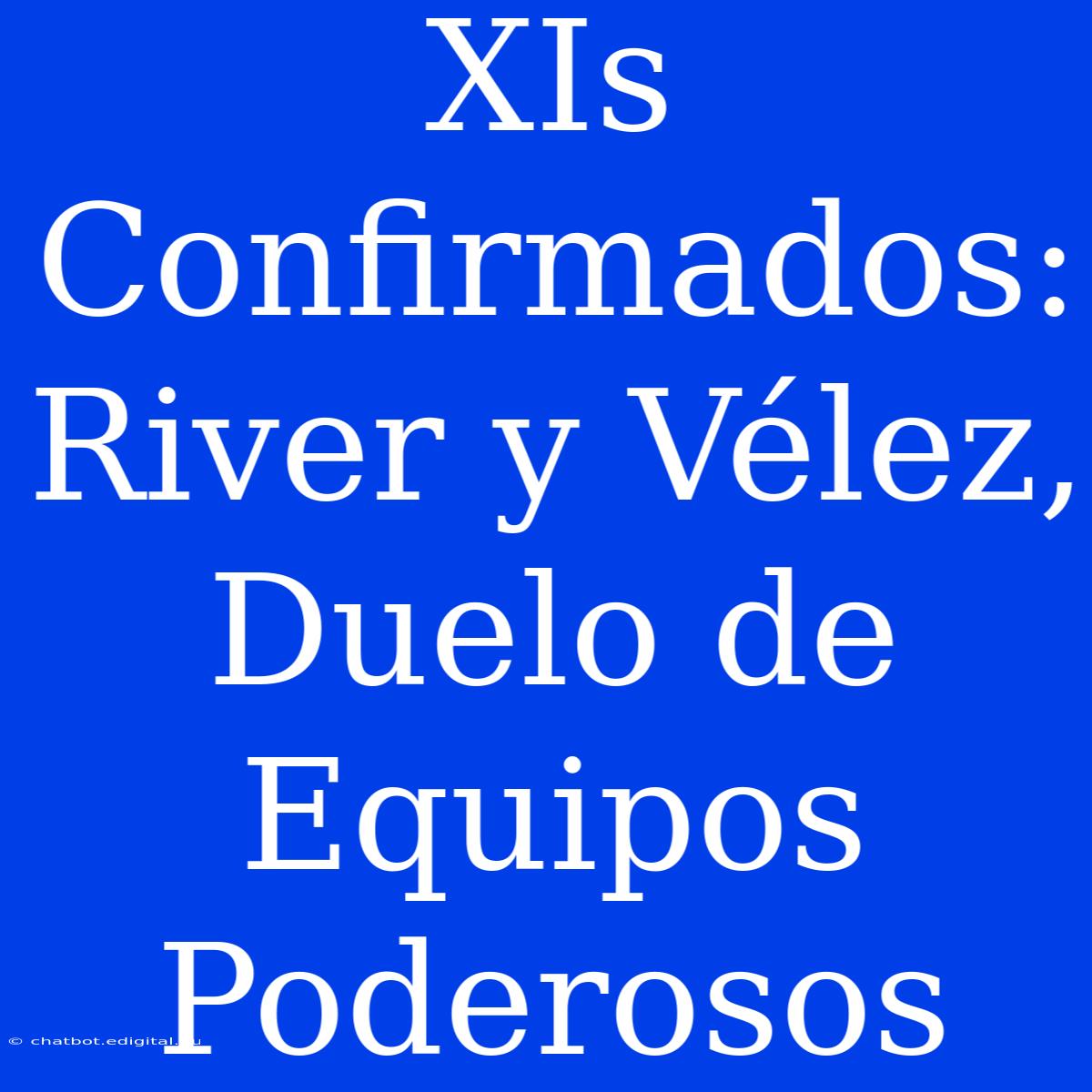 XIs Confirmados: River Y Vélez, Duelo De Equipos Poderosos